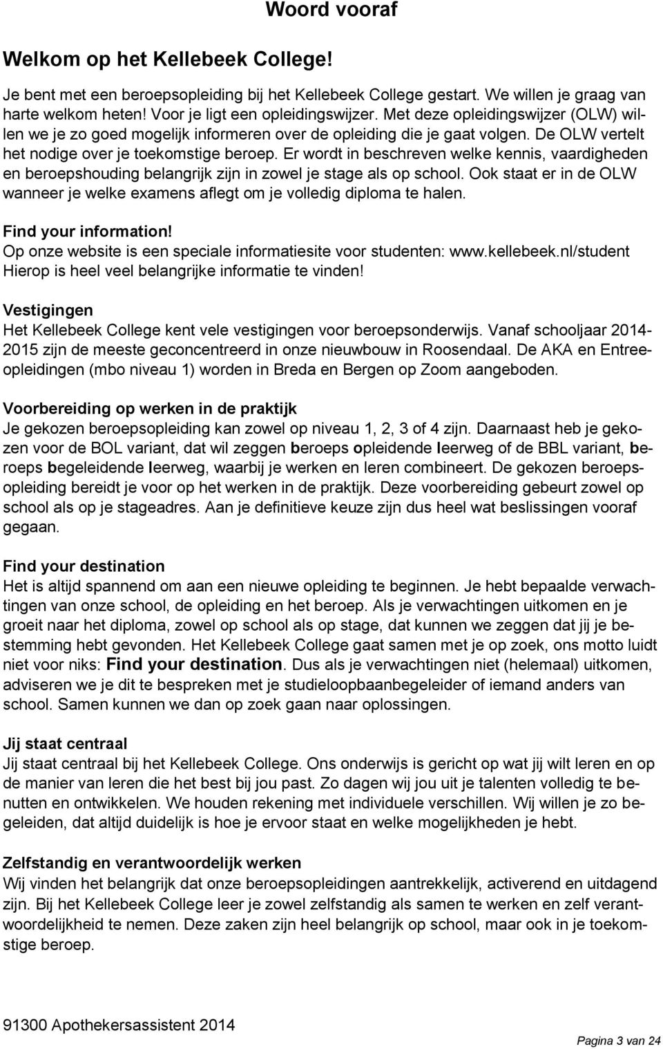 Er wordt in beschreven welke kennis, vaardigheden en beroepshouding belangrijk zijn in zowel je stage als op school.