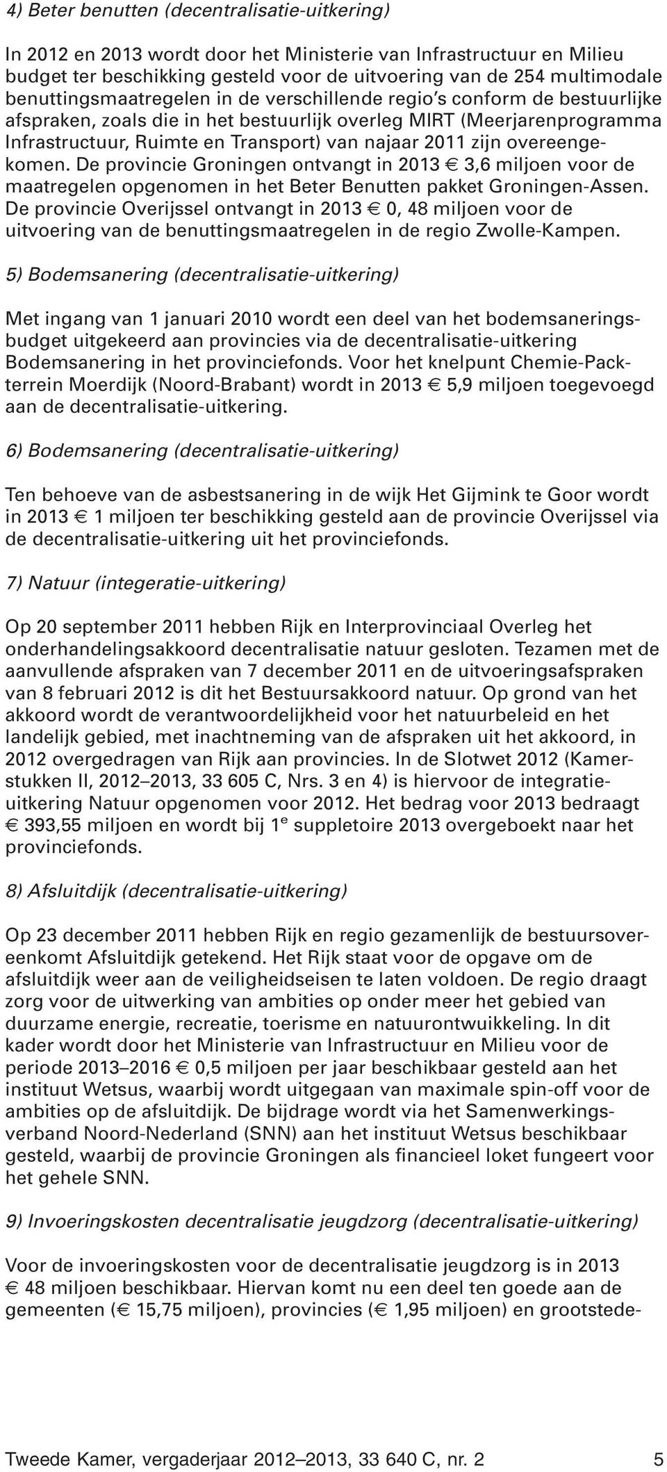 zijn overeengekomen. De provincie Groningen ontvangt in 2013 3,6 miljoen voor de maatregelen opgenomen in het Beter Benutten pakket Groningen-Assen.