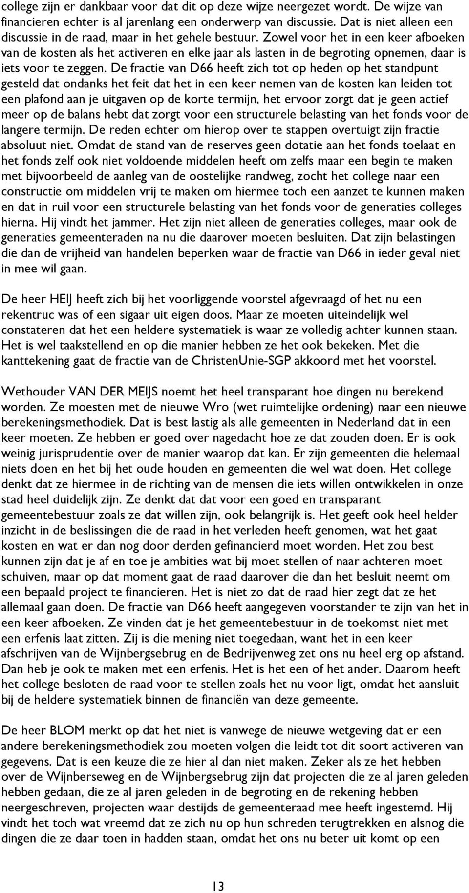 Zowel voor het in een keer afboeken van de kosten als het activeren en elke jaar als lasten in de begroting opnemen, daar is iets voor te zeggen.