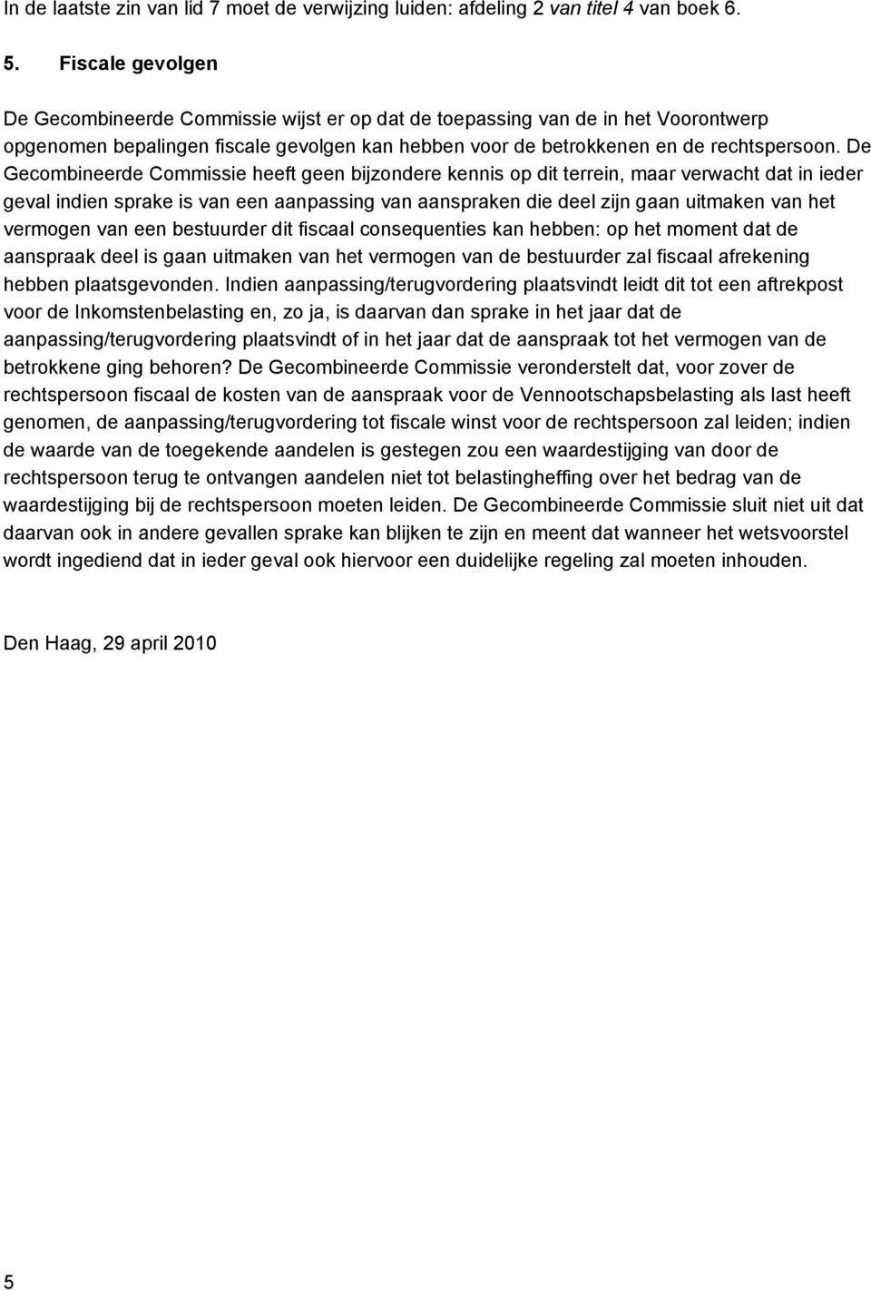 De Gecombineerde Commissie heeft geen bijzondere kennis op dit terrein, maar verwacht dat in ieder geval indien sprake is van een aanpassing van aanspraken die deel zijn gaan uitmaken van het