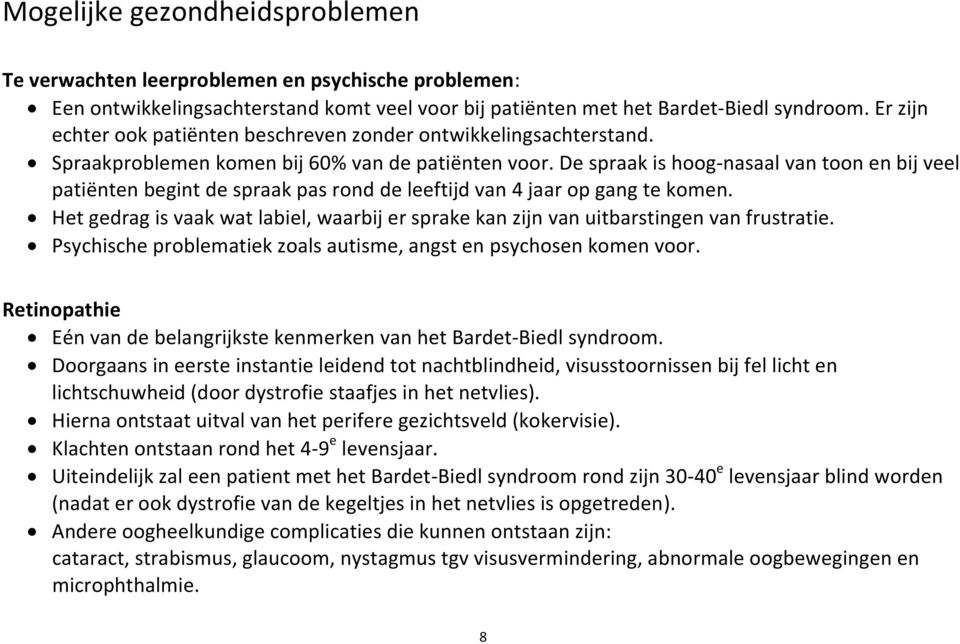 De spraak is hoog-nasaal van toon en bij veel patiënten begint de spraak pas rond de leeftijd van 4 jaar op gang te komen.