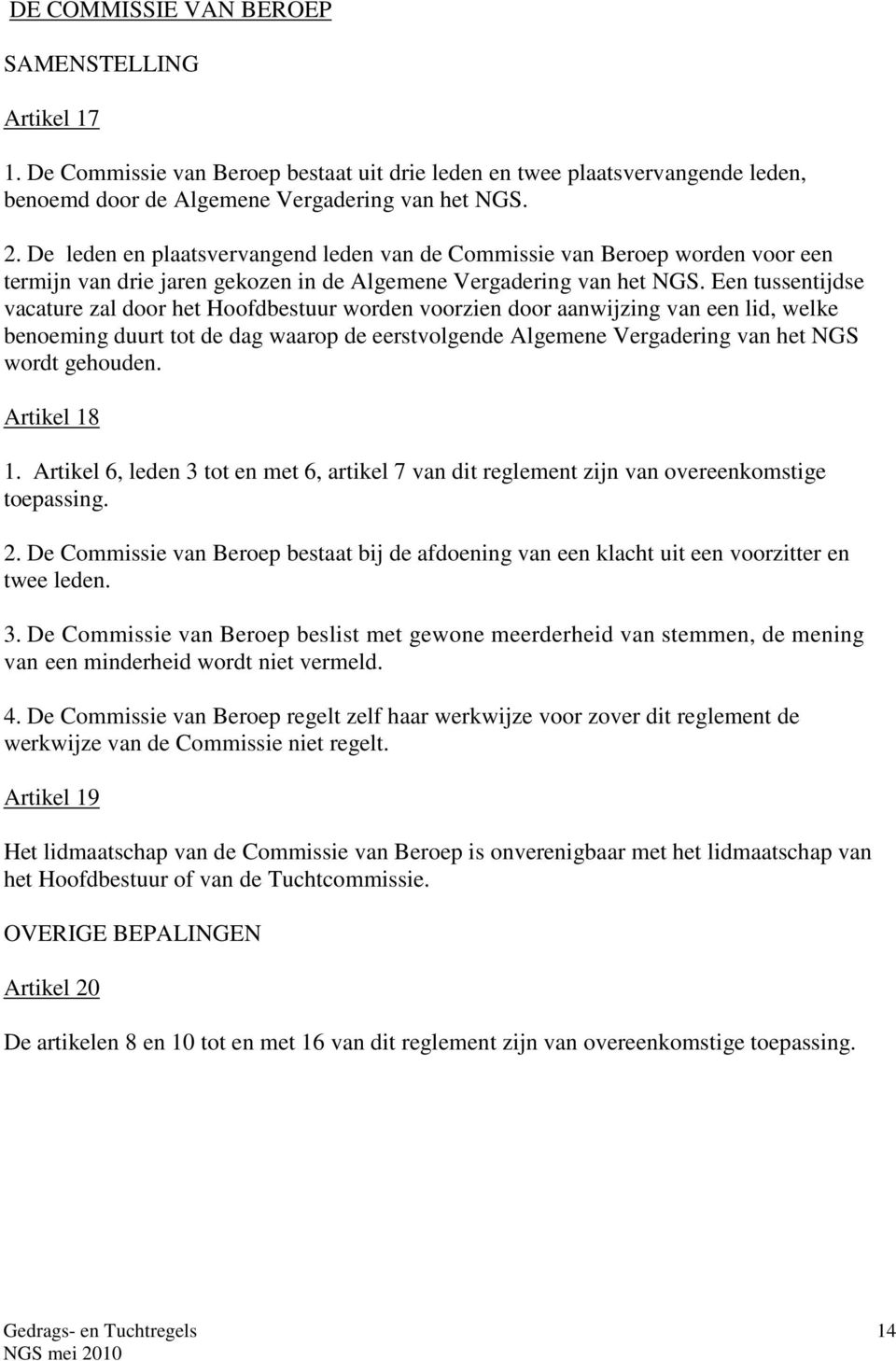 Een tussentijdse vacature zal door het Hoofdbestuur worden voorzien door aanwijzing van een lid, welke benoeming duurt tot de dag waarop de eerstvolgende Algemene Vergadering van het NGS wordt