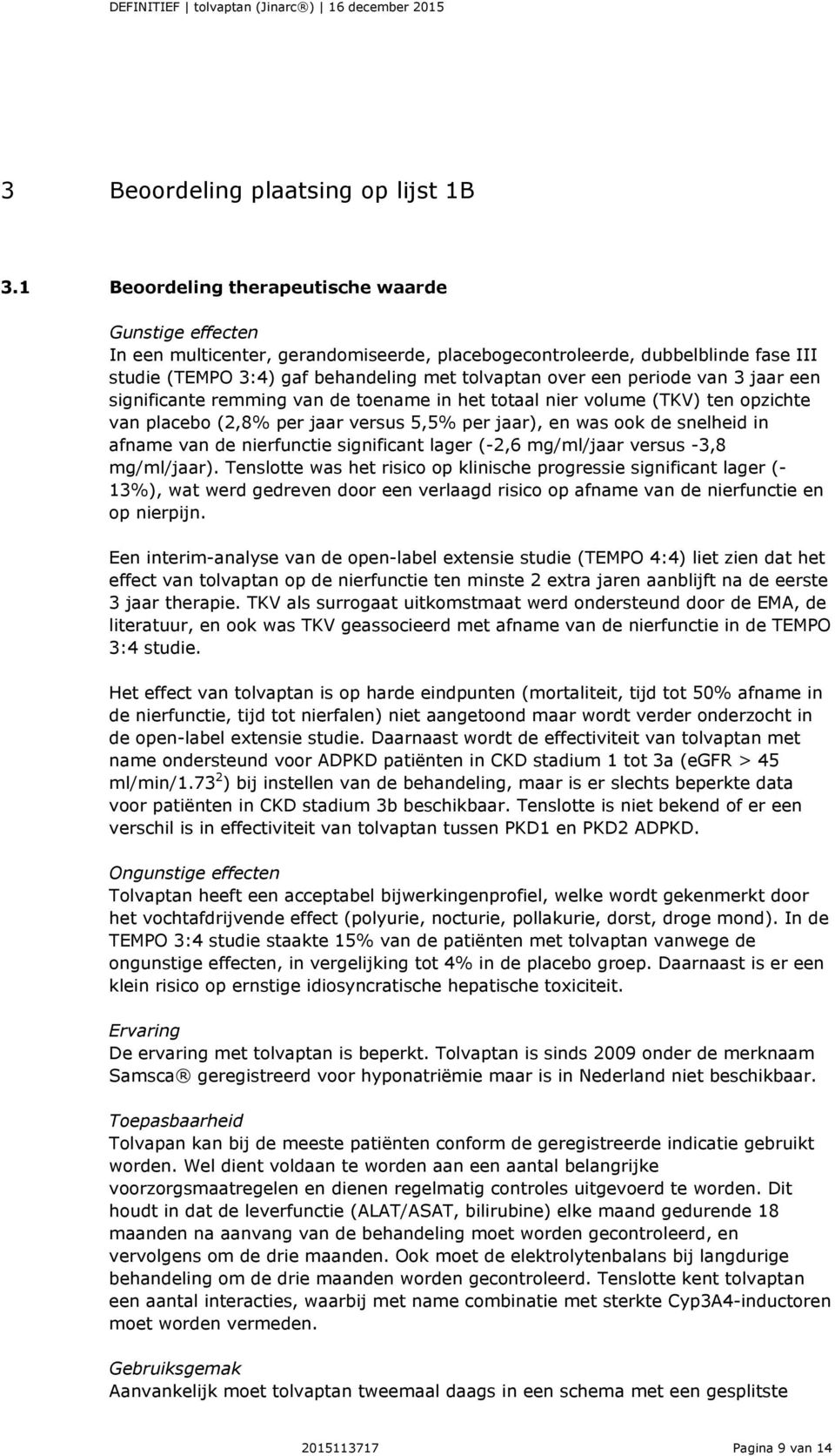 periode van 3 jaar een significante remming van de toename in het totaal nier volume (TKV) ten opzichte van placebo (2,8% per jaar versus 5,5% per jaar), en was ook de snelheid in afname van de