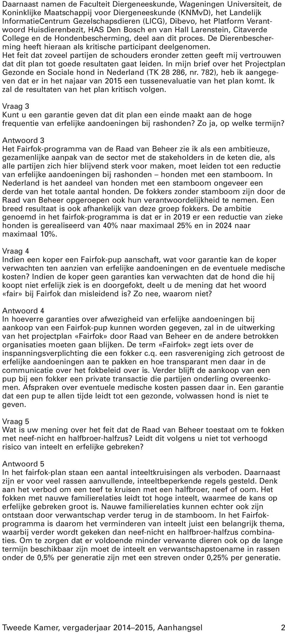 De Dierenbescherming heeft hieraan als kritische participant deelgenomen. Het feit dat zoveel partijen de schouders eronder zetten geeft mij vertrouwen dat dit plan tot goede resultaten gaat leiden.