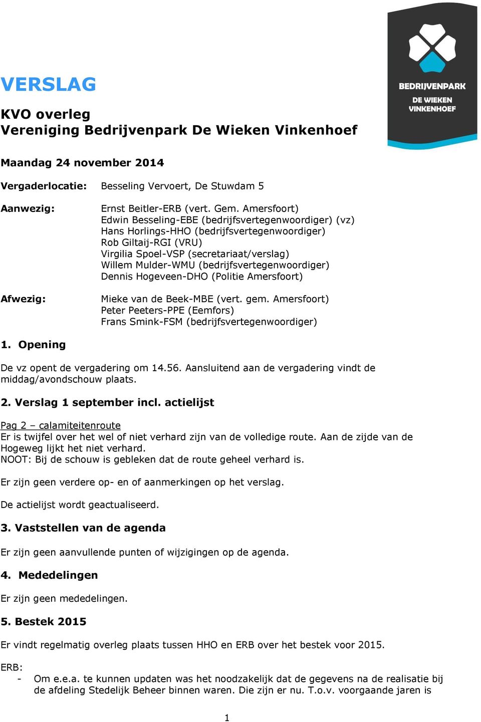 (bedrijfsvertegenwoordiger) Dennis Hogeveen-DHO (Politie Amersfoort) Mieke van de Beek-MBE (vert. gem. Amersfoort) Peter Peeters-PPE (Eemfors) Frans Smink-FSM (bedrijfsvertegenwoordiger) 1.