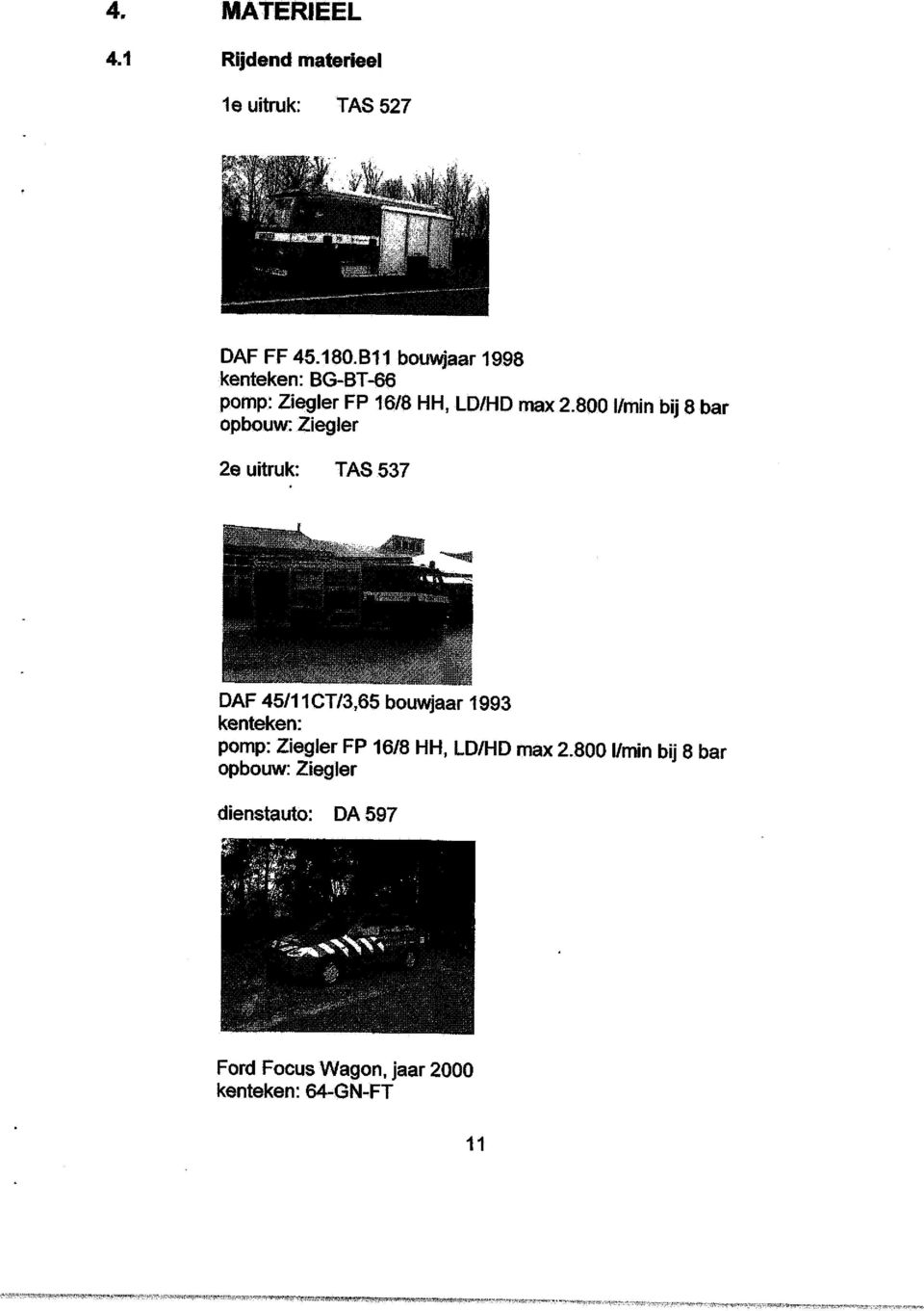 800 l/min bij 8 bar opbouw: Ziegler 2e uitruk: TAS 537 DAF 45/11CT/3,65 bouwjaar 1993 kenteken:
