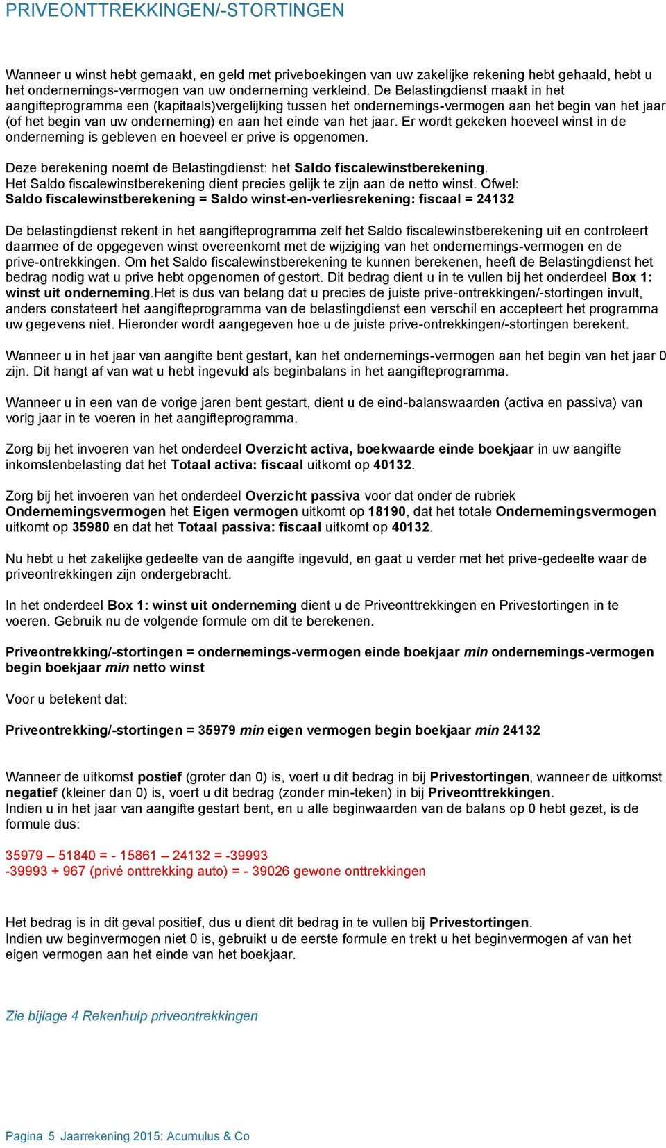 jaar. Er wordt gekeken hoeveel winst in de onderneming is gebleven en hoeveel er prive is opgenomen. Deze berekening noemt de Belastingdienst: het Saldo fiscalewinstberekening.