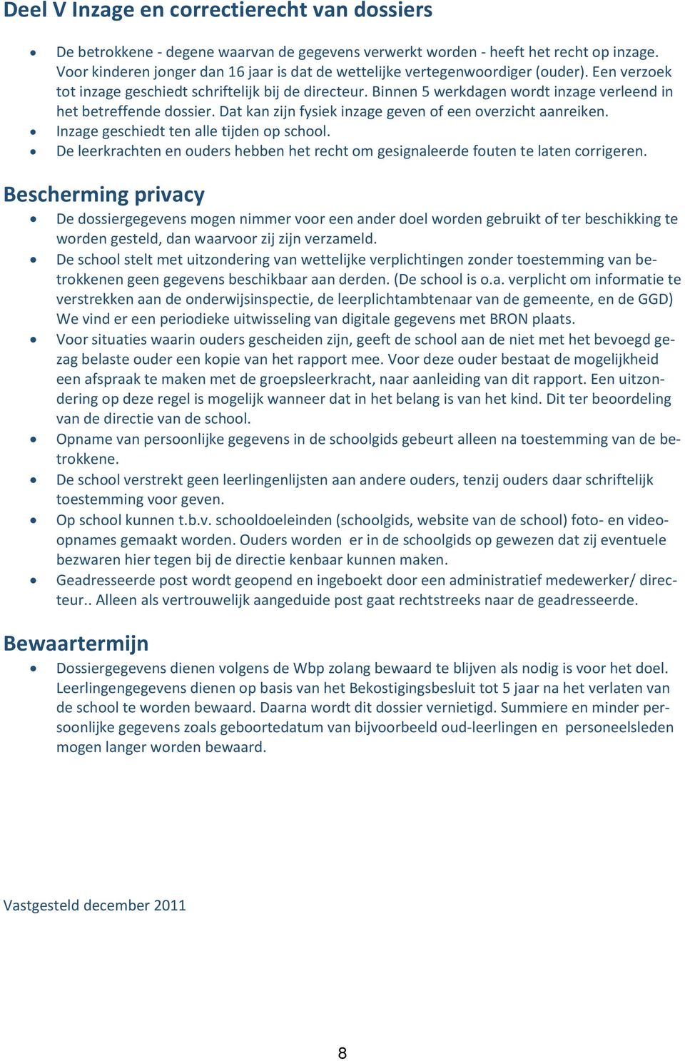 Binnen 5 werkdagen wordt inzage verleend in het betreffende dossier. Dat kan zijn fysiek inzage geven of een overzicht aanreiken. Inzage geschiedt ten alle tijden op school.