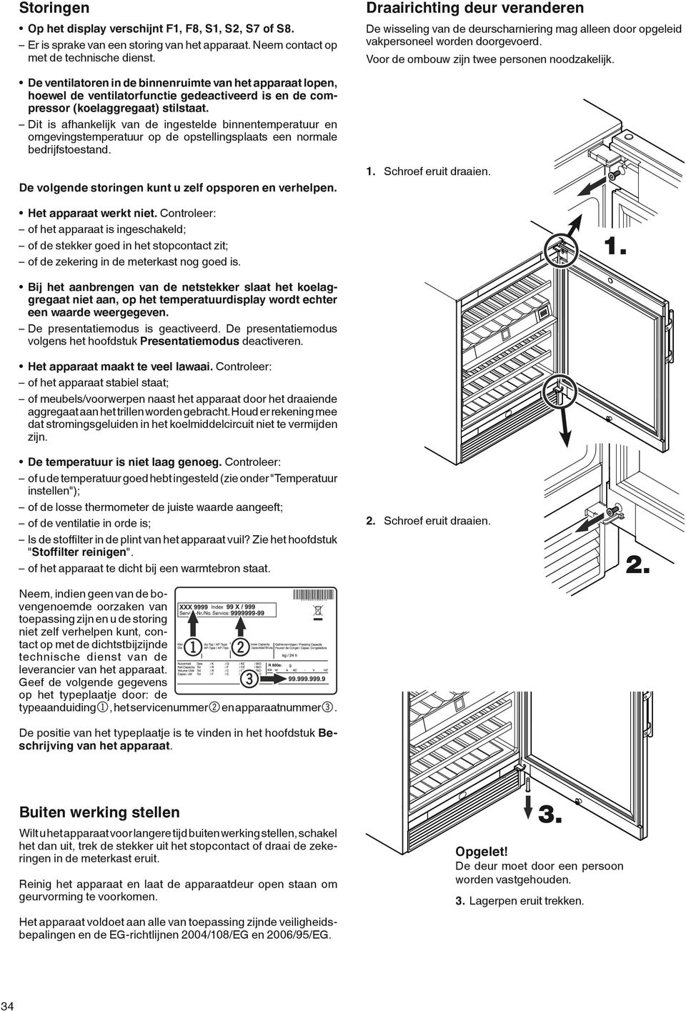 De ventilatoren in de binnenruimte van het apparaat lopen, hoewel de ventilatorfunctie gedeactiveerd is en de compressor (koelaggregaat) stilstaat.