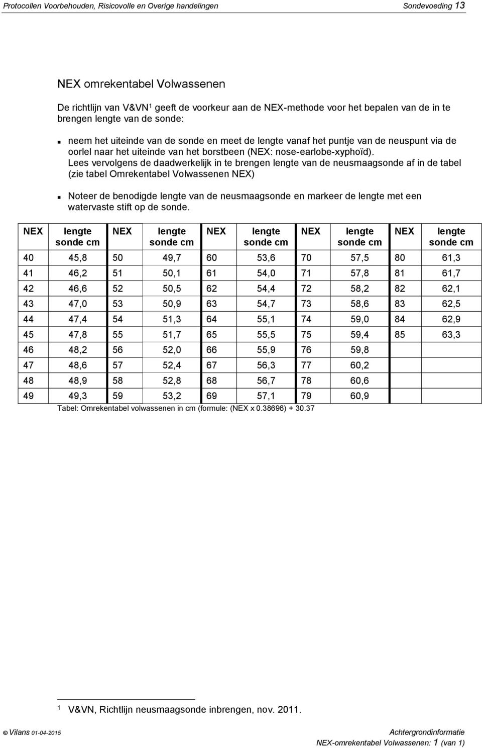 Lees vervolgens de daadwerkelijk in te brengen lengte van de neusmaagsonde af in de tabel (zie tabel Omrekentabel Volwassenen NEX) Noteer de benodigde lengte van de neusmaagsonde en markeer de lengte