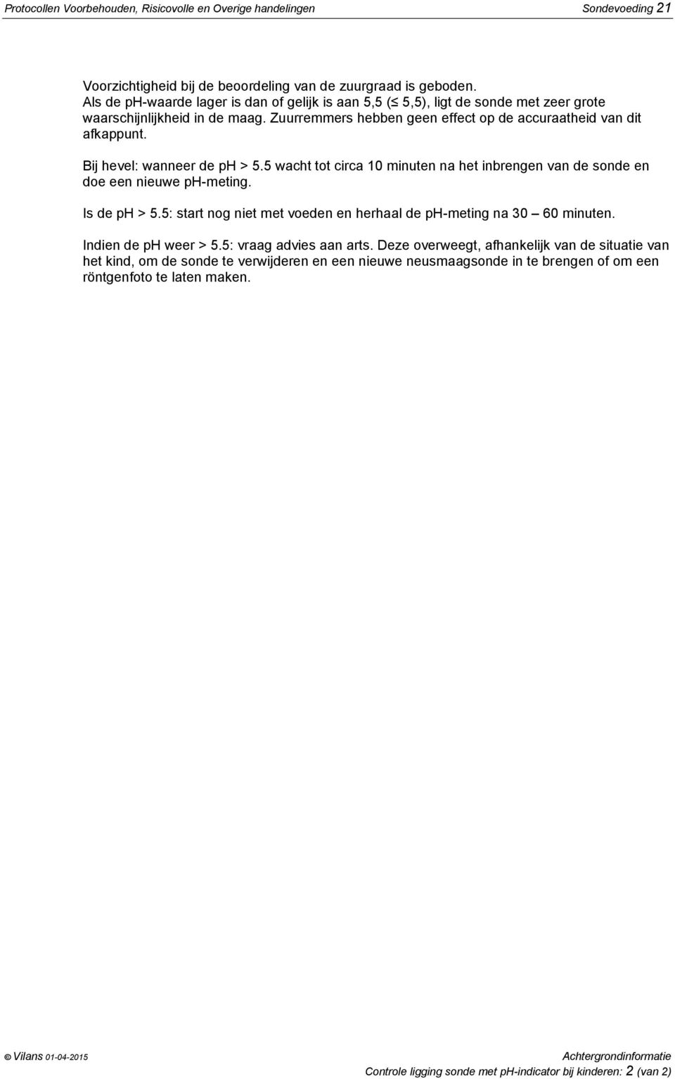 Bij hevel: wanneer de ph > 5.5 wacht tot circa 10 minuten na het inbrengen van de sonde en doe een nieuwe ph-meting. Is de ph > 5.5: start nog niet met voeden en herhaal de ph-meting na 30 60 minuten.