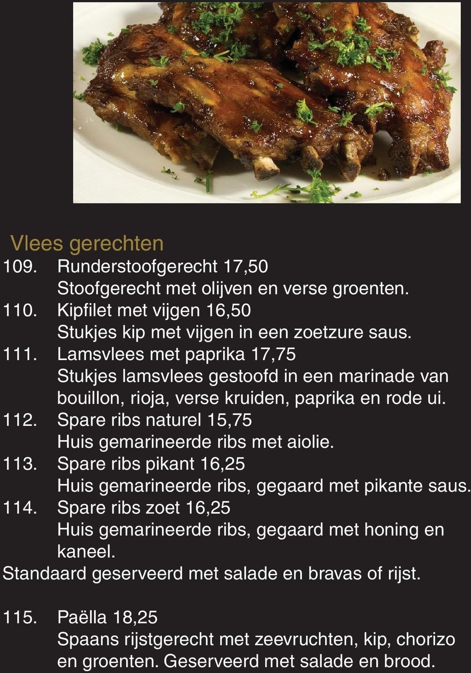 Spare ribs naturel 15,75 Huis gemarineerde ribs met aiolie. 113. Spare ribs pikant 16,25 Huis gemarineerde ribs, gegaard met pikante saus. 114.