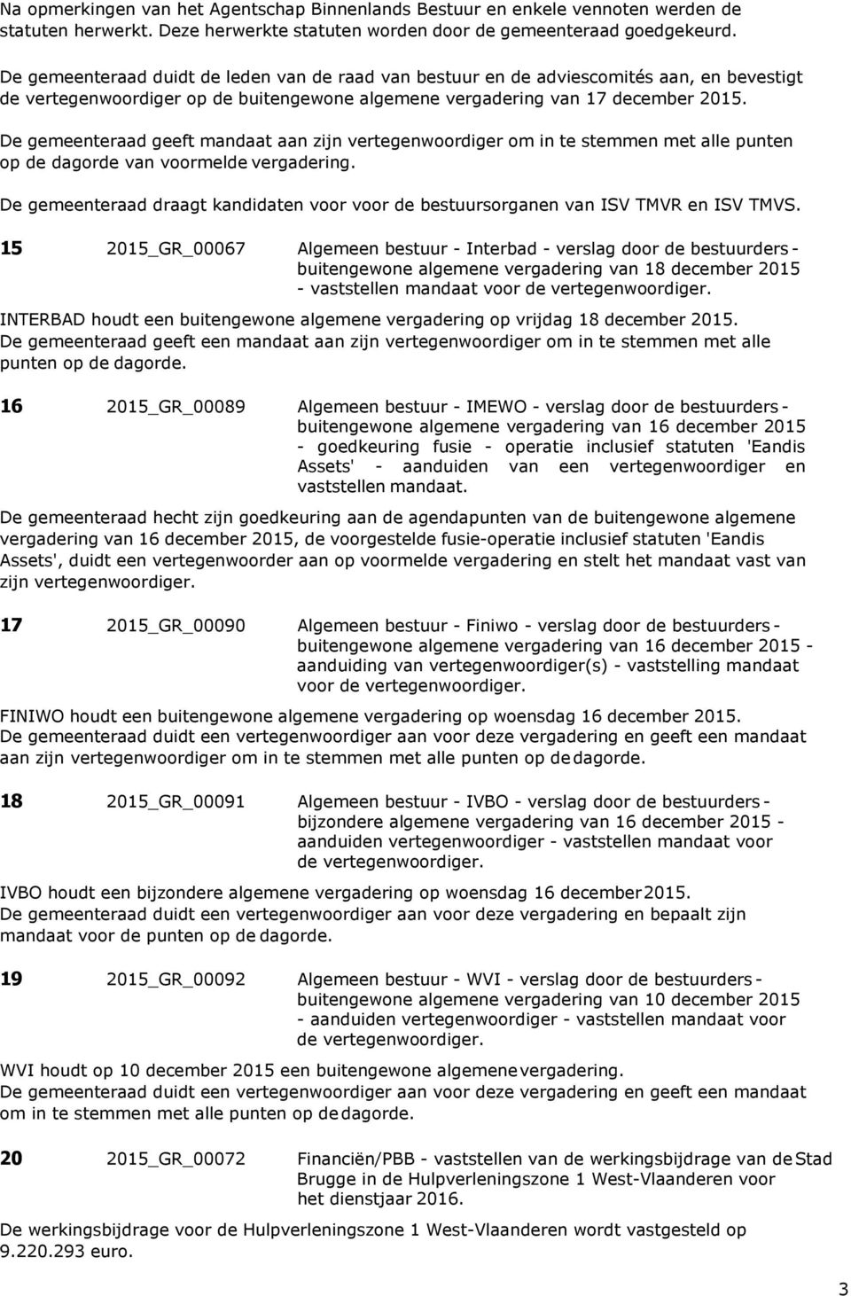 De gemeenteraad geeft mandaat aan zijn vertegenwoordiger om in te stemmen met alle punten op de dagorde van voormelde vergadering.