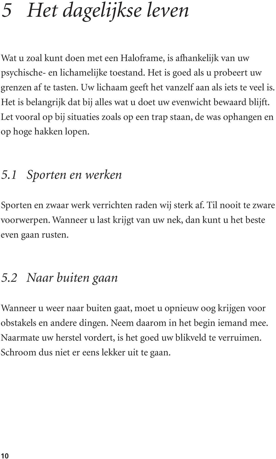 Let vooral op bij situaties zoals op een trap staan, de was ophangen en op hoge hakken lopen. 5.1 Sporten en werken Sporten en zwaar werk verrichten raden wij sterk af. Til nooit te zware voorwerpen.