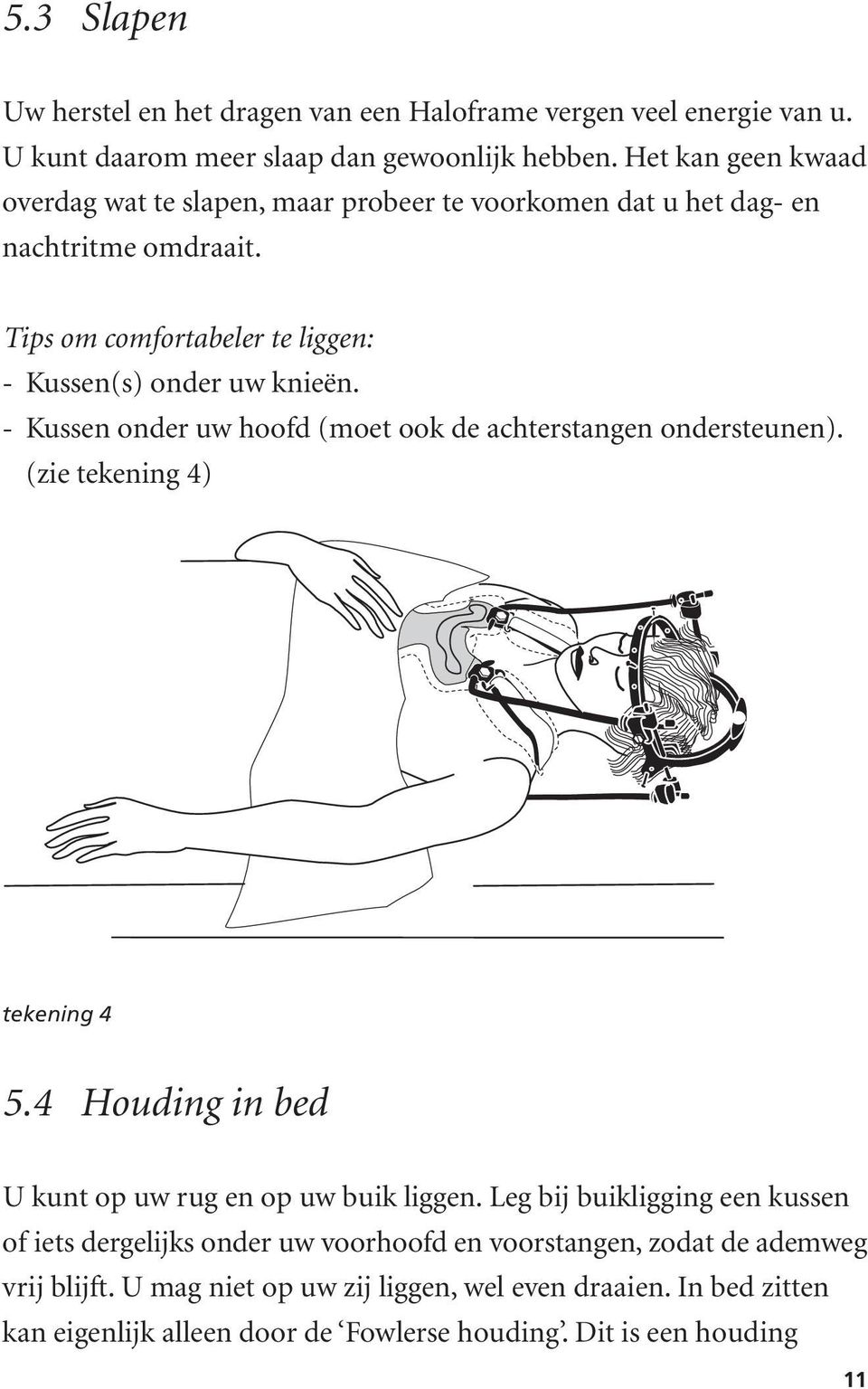 - Kussen onder uw hoofd (moet ook de achterstangen ondersteunen). (zie tekening 4) tekening 4 5.4 Houding in bed U kunt op uw rug en op uw buik liggen.