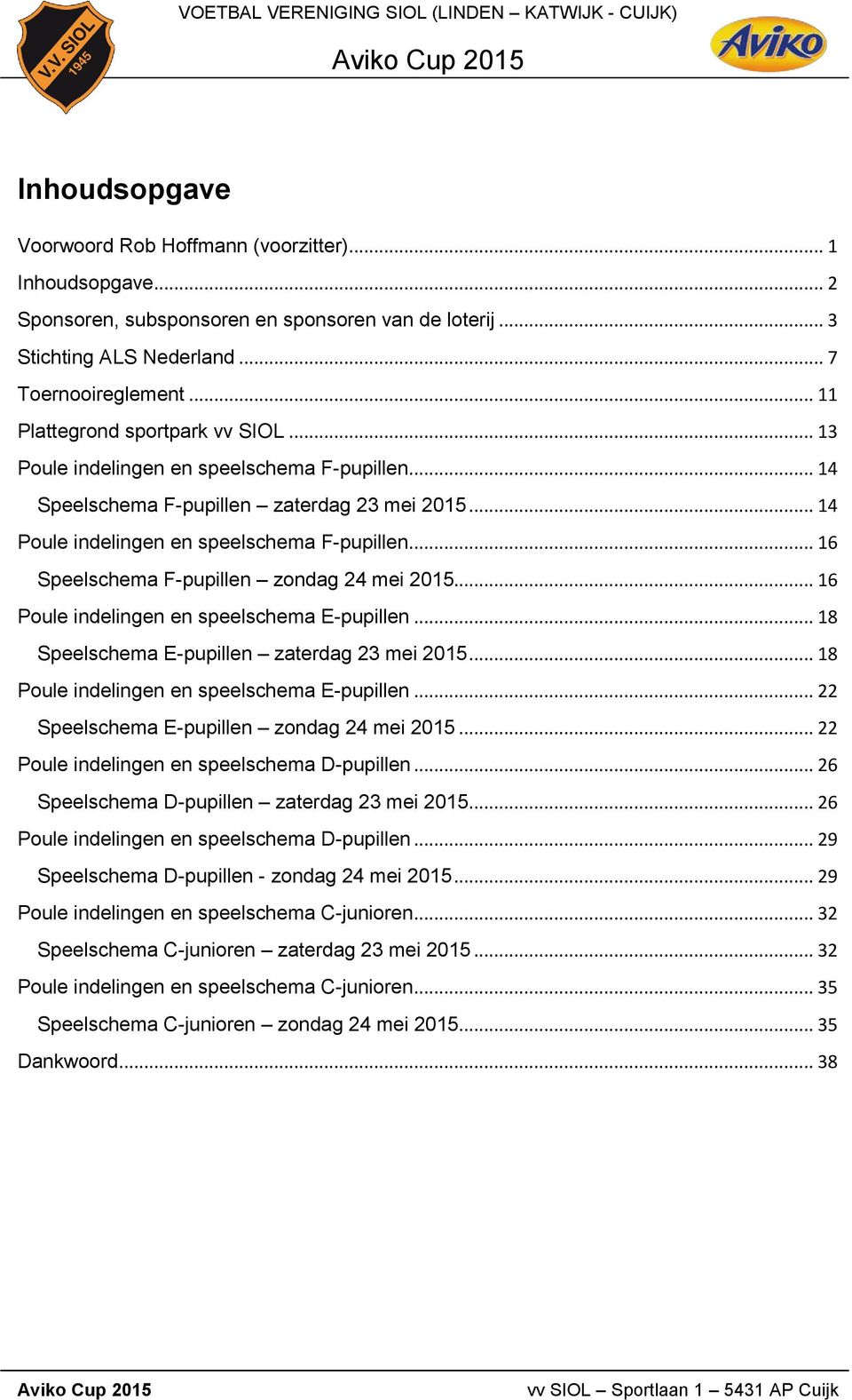 .. 16 Speelschema F-pupillen zondag 24 mei 2015... 16 Poule indelingen en speelschema E-pupillen... 18 Speelschema E-pupillen zaterdag 23 mei 2015... 18 Poule indelingen en speelschema E-pupillen.