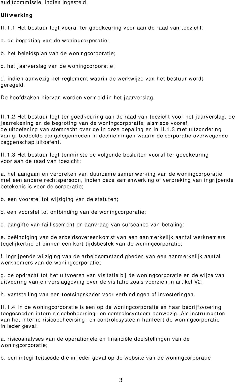 2 Het bestuur legt ter goedkeuring aan de raad van toezicht voor het jaarverslag, de jaarrekening en de begroting van de woningcorporatie, alsmede vooraf, de uitoefening van stemrecht over de in deze