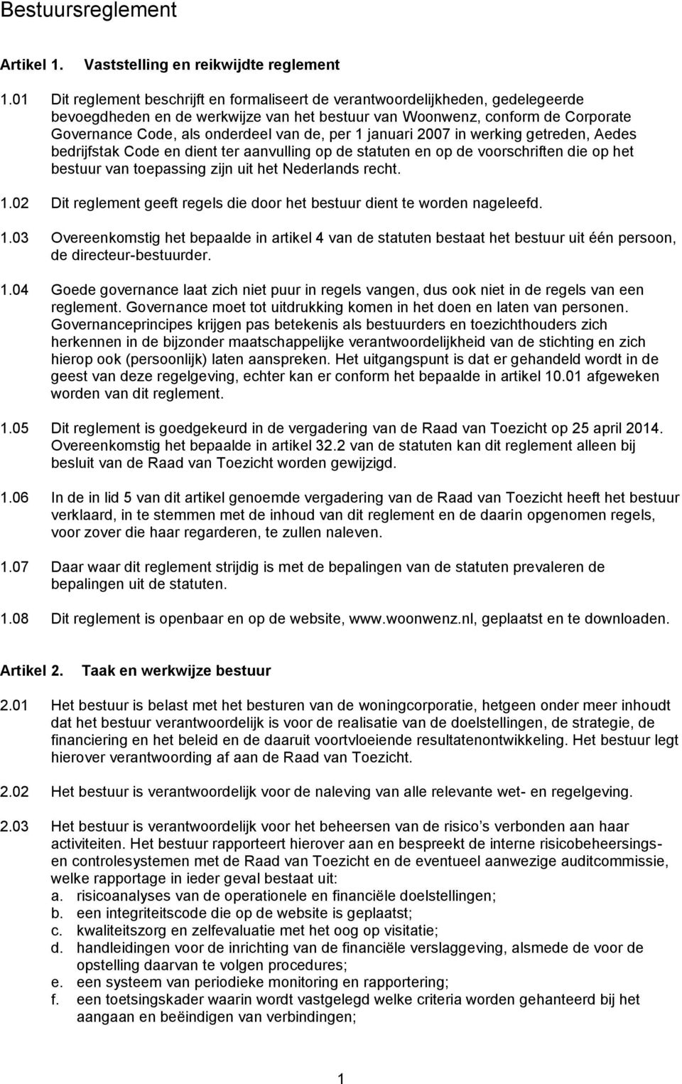 de, per 1 januari 2007 in werking getreden, Aedes bedrijfstak Code en dient ter aanvulling op de statuten en op de voorschriften die op het bestuur van toepassing zijn uit het Nederlands recht. 1.02 Dit reglement geeft regels die door het bestuur dient te worden nageleefd.
