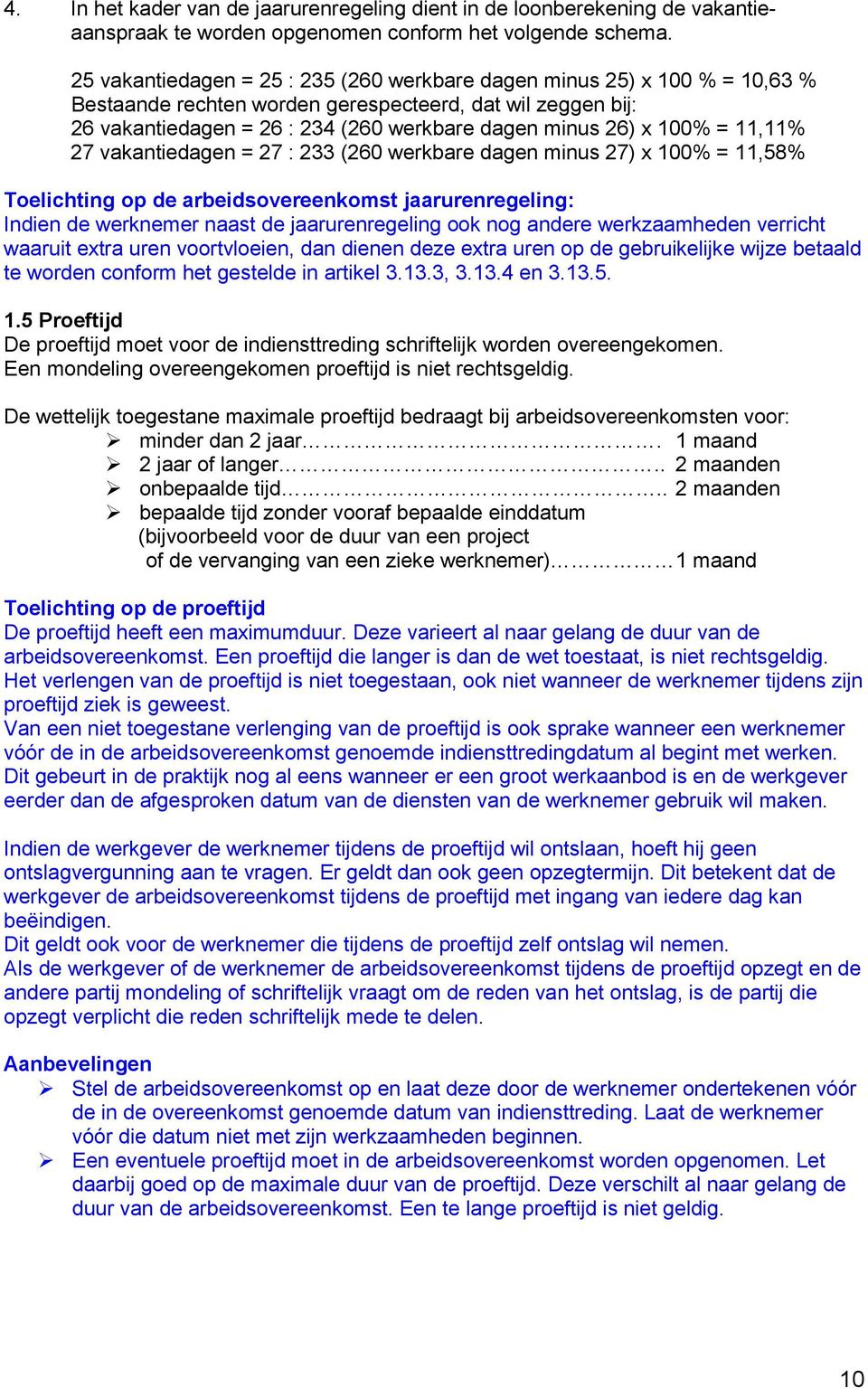 100% = 11,11% 27 vakantiedagen = 27 : 233 (260 werkbare dagen minus 27) x 100% = 11,58% Toelichting op de arbeidsovereenkomst jaarurenregeling: Indien de werknemer naast de jaarurenregeling ook nog