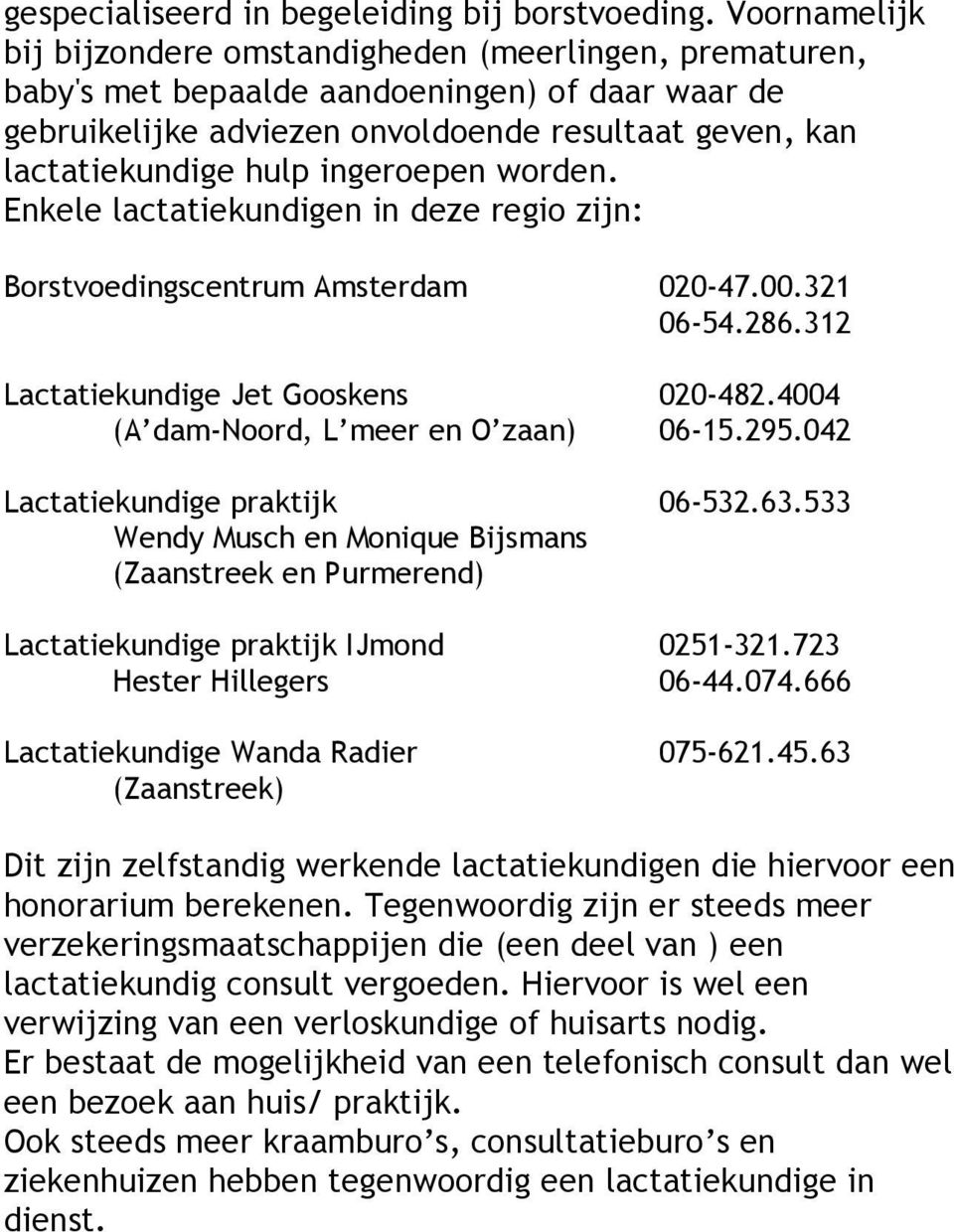 ingeroepen worden. Enkele lactatiekundigen in deze regio zijn: Borstvoedingscentrum Amsterdam 020-47.00.321 06-54.286.312 Lactatiekundige Jet Gooskens 020-482.