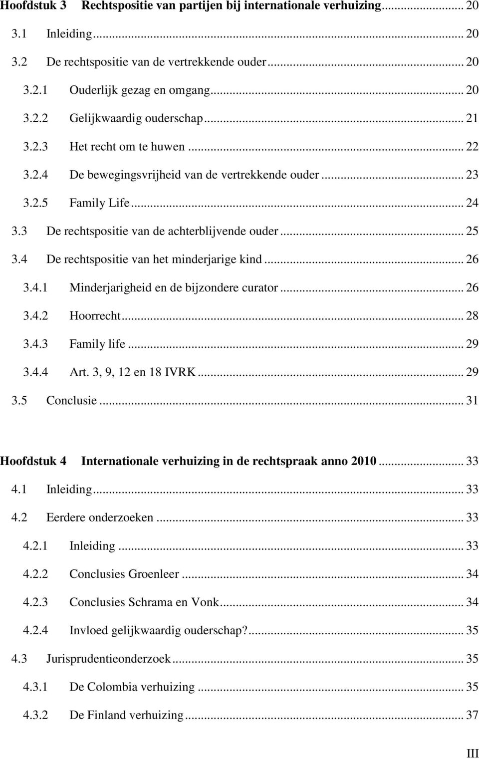 4 De rechtspositie van het minderjarige kind... 26 3.4.1 Minderjarigheid en de bijzondere curator... 26 3.4.2 Hoorrecht... 28 3.4.3 Family life... 29 3.4.4 Art. 3, 9, 12 en 18 IVRK... 29 3.5 Conclusie.