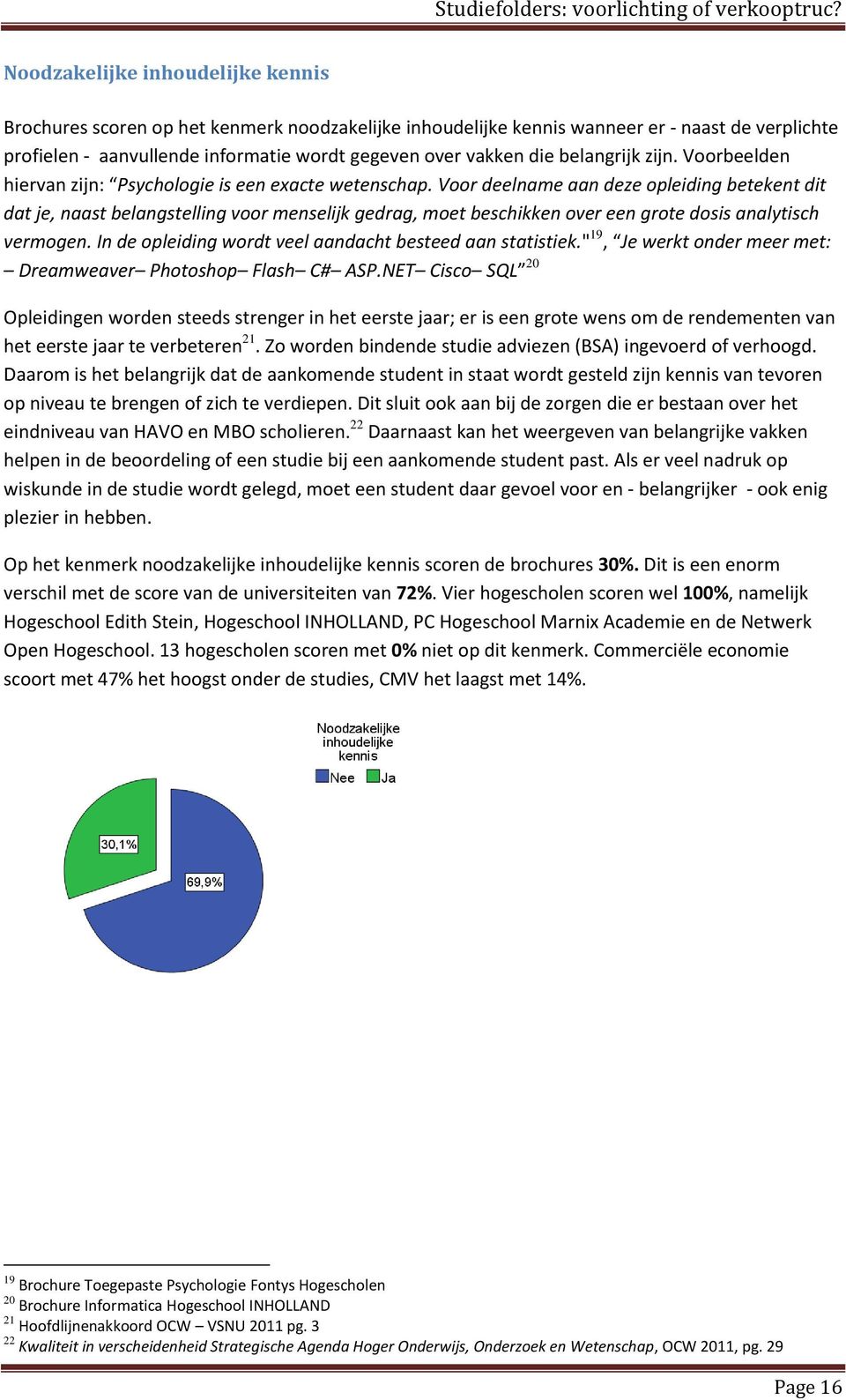 Voor deelname aan deze opleiding betekent dit dat je, naast belangstelling voor menselijk gedrag, moet beschikken over een grote dosis analytisch vermogen.