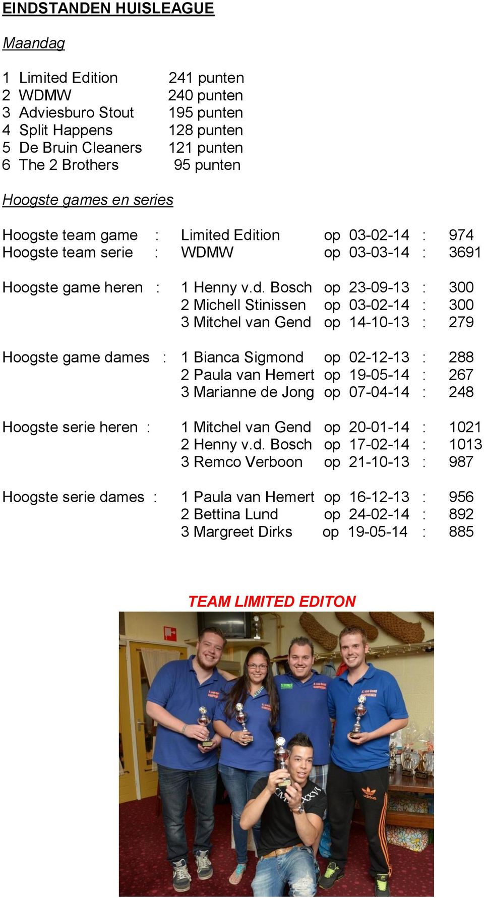 Edition op 03-02-14 : 974 Hoogste team serie : WDMW op 03-03-14 : 3691 Hoogste game heren : 1 Henny v.d. Bosch op 23-09-13 : 300 2 Michell Stinissen op 03-02-14 : 300 3 Mitchel van Gend op 14-10-13 :
