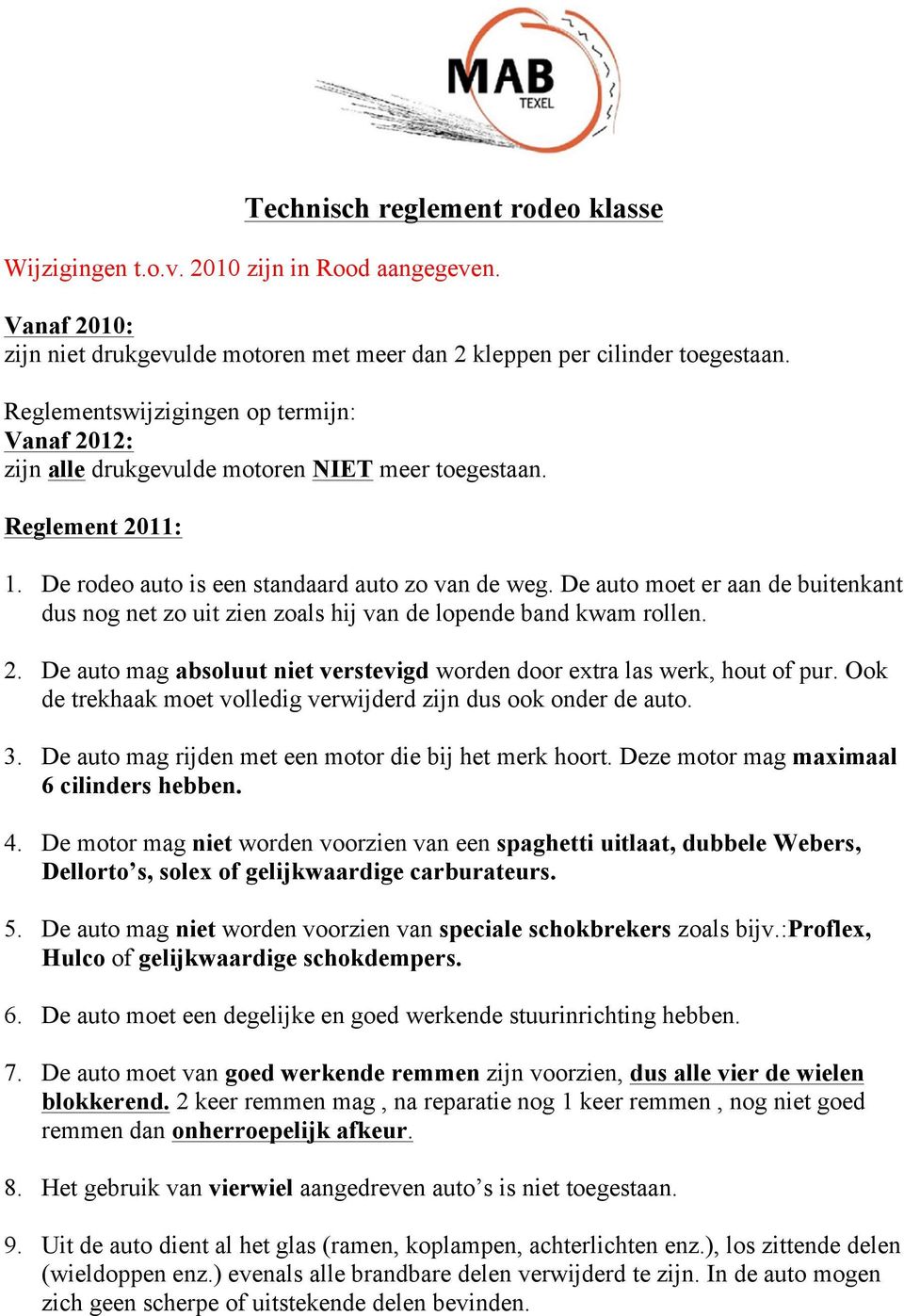 De auto moet er aan de buitenkant dus nog net zo uit zien zoals hij van de lopende band kwam rollen. 2. De auto mag absoluut niet verstevigd worden door extra las werk, hout of pur.