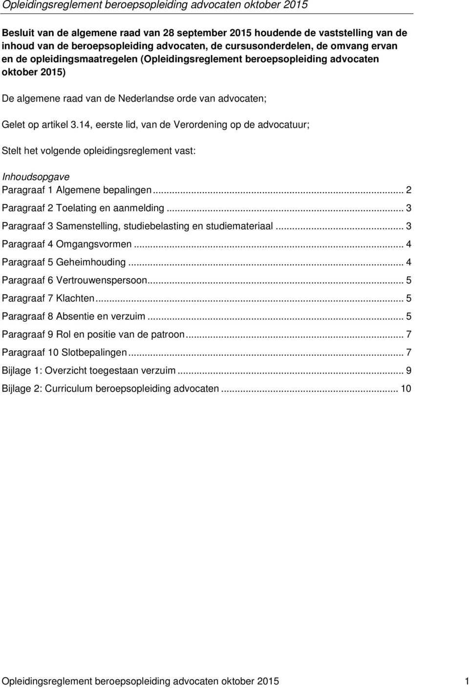 14, eerste lid, van de Verordening op de advocatuur; Stelt het volgende opleidingsreglement vast: Inhoudsopgave Paragraaf 1 Algemene bepalingen... 2 Paragraaf 2 Toelating en aanmelding.