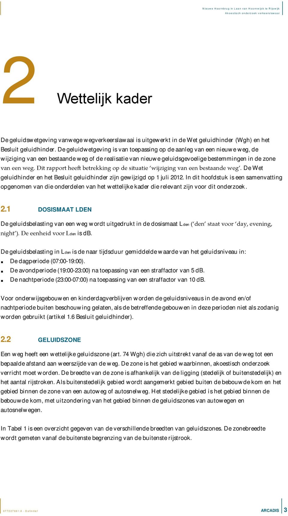 het Besluit geluidhinder zijn gewijzigd op 1 juli 2012. In dit hoofdstuk is een samenvatting opgenomen van die onderdelen van het wettelijke kader die relevant zijn voor dit onderzoek. 2.1 DOSISMAAT LDEN De geluidsbelasting van een weg wordt uitgedrukt in de dosismaat Lden den is db.