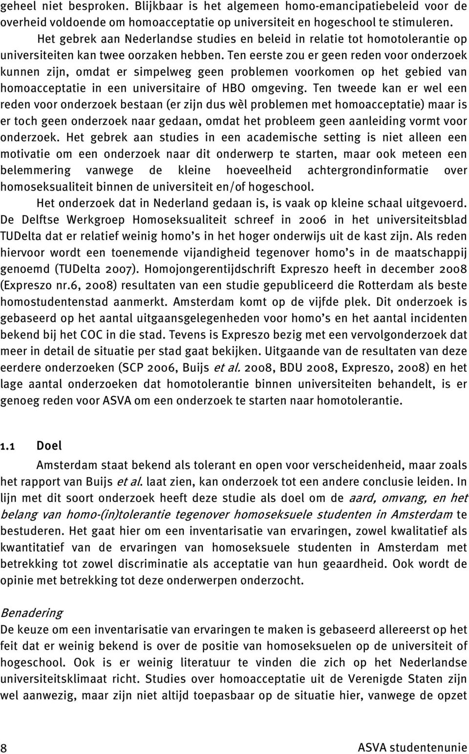 Ten eerste zou er geen reden voor onderzoek kunnen zijn, omdat er simpelweg geen problemen voorkomen op het gebied van homoacceptatie in een universitaire of HBO omgeving.