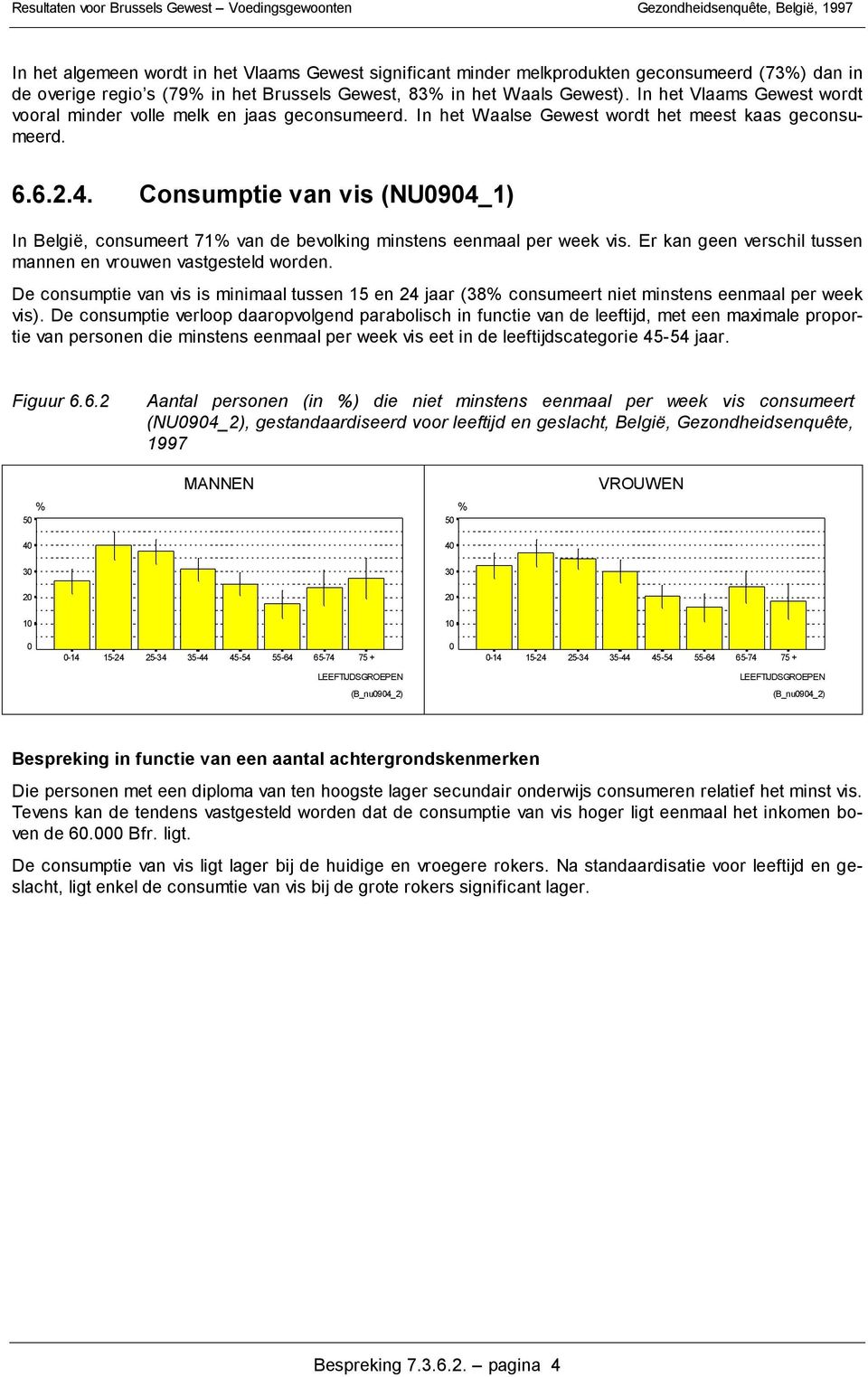 Consumptie van vis (NU94_1) In België, consumeert 71 van de bevolking minstens eenmaal per week vis. Er kan geen verschil tussen mannen en vrouwen vastgesteld worden.