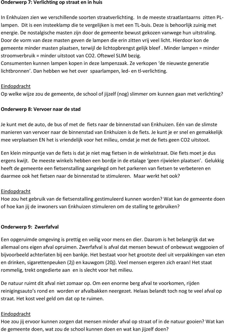 Door de vorm van deze masten geven de lampen die erin zitten vrij veel licht. Hierdoor kon de gemeente minder masten plaatsen, terwijl de lichtopbrengst gelijk bleef.