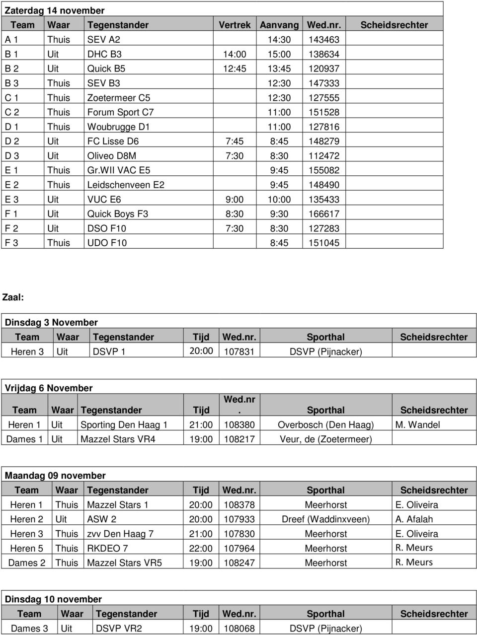 Sport C7 11:00 151528 D 1 Thuis Woubrugge D1 11:00 127816 D 2 Uit FC Lisse D6 7:45 8:45 148279 D 3 Uit Oliveo D8M 7:30 8:30 112472 E 1 Thuis Gr.