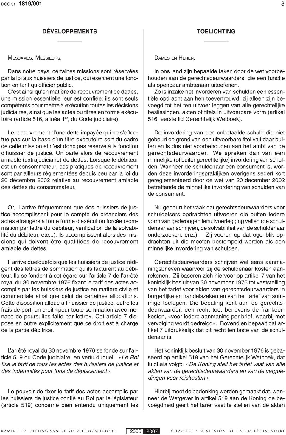 C est ainsi qu en matière de recouvrement de dettes, une mission essentielle leur est confiée: ils sont seuls compétents pour mettre à exécution toutes les décisions judiciaires, ainsi que les actes