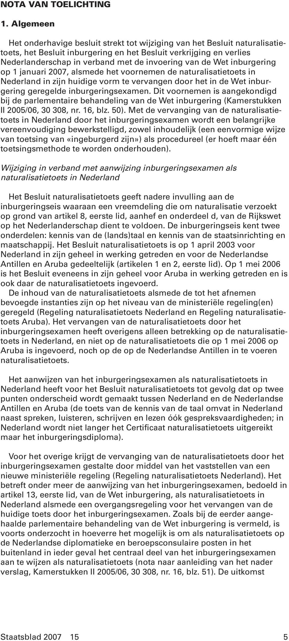 van de Wet inburgering op 1 januari 2007, alsmede het voornemen de naturalisatietoets in Nederland in zijn huidige vorm te vervangen door het in de Wet inburgering geregelde inburgeringsexamen.