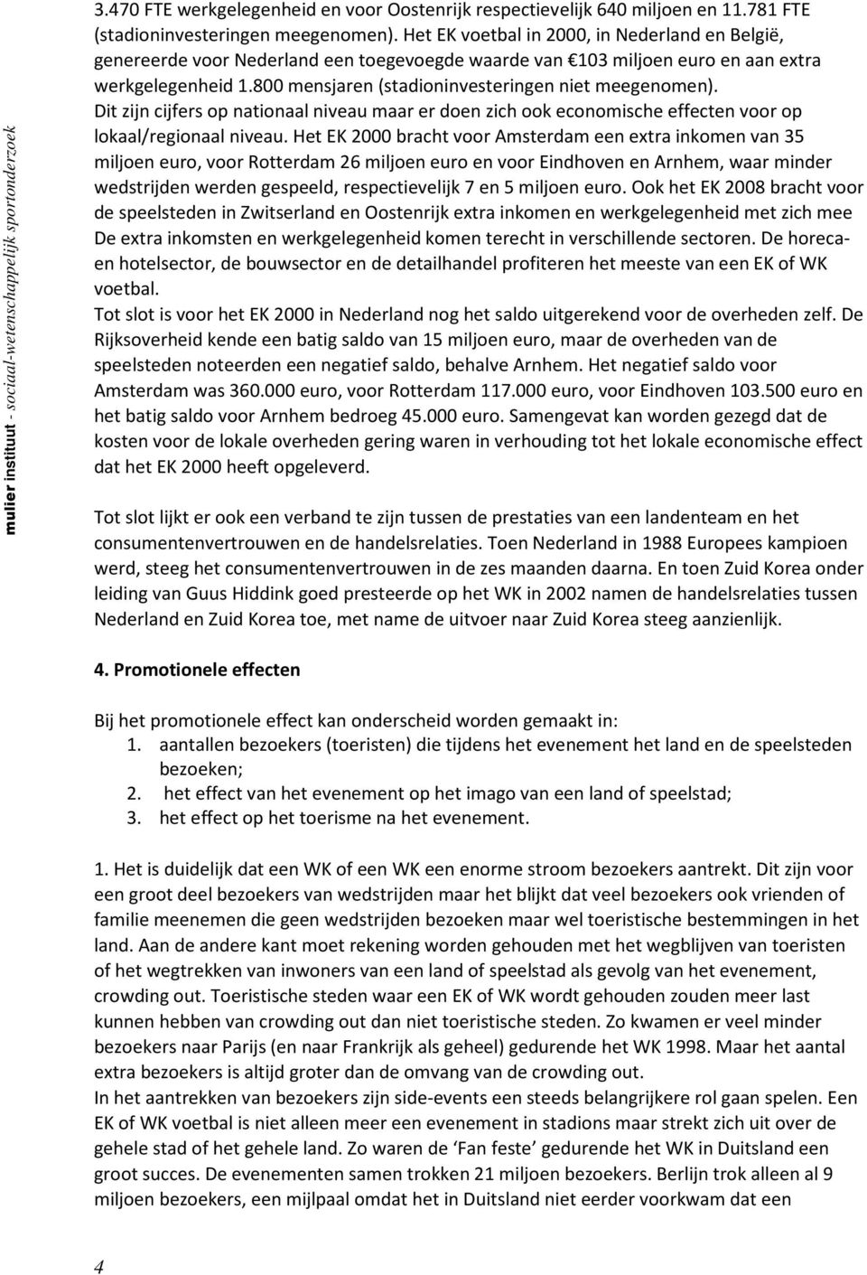 800 mensjaren (stadioninvesteringen niet meegenomen). Dit zijn cijfers op nationaal niveau maar er doen zich ook economische effecten voor op lokaal/regionaal niveau.