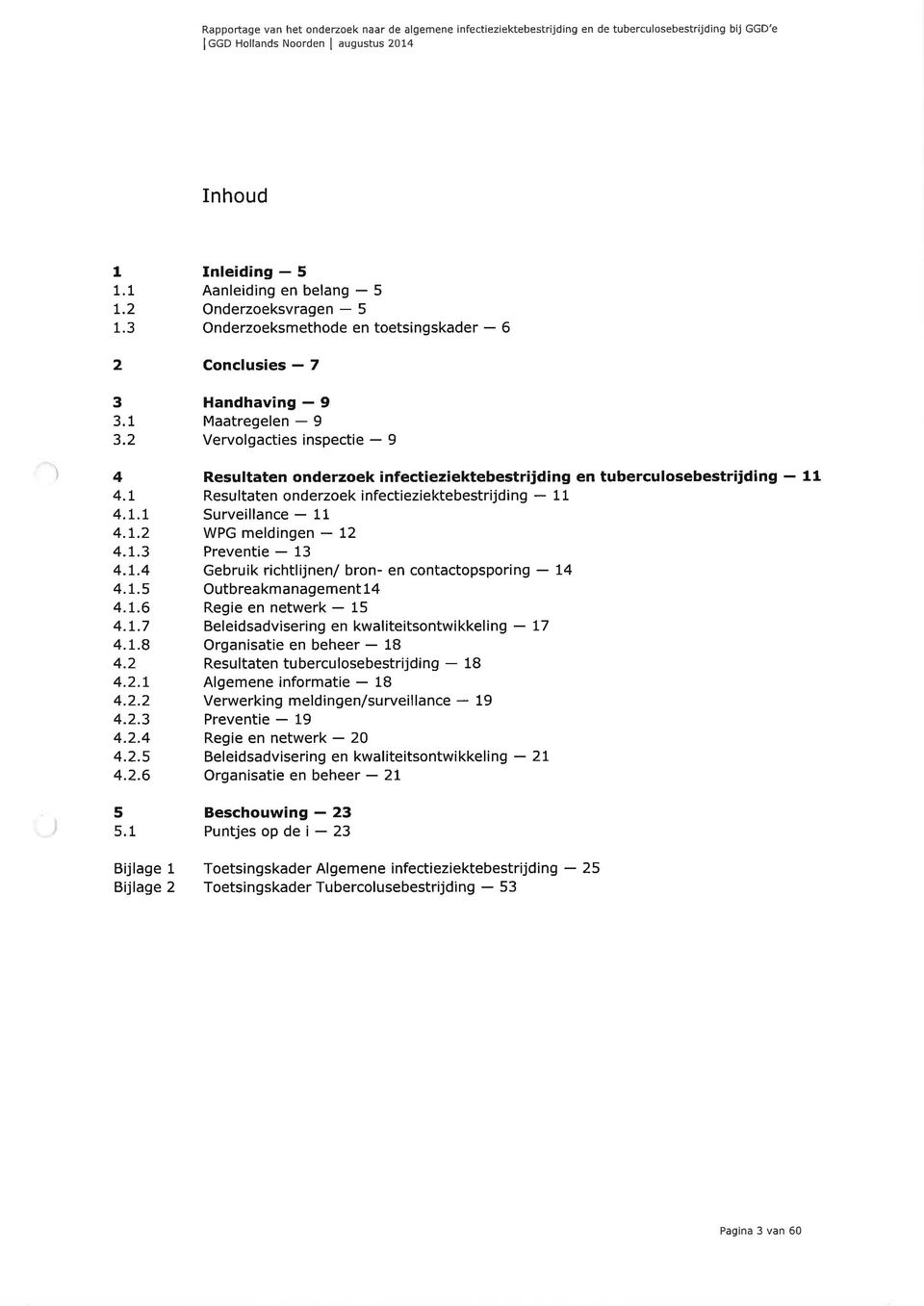 1 Bijlage 1 Bijlage 2 Inleiding - 5 Aanleiding en belang - 5 Onderzoeksvragen - 5 Onderzoeksmethode en toetsingskader - 6 Conclusies - 7 Handhaving - 9 Maatregelen - 9 Vervolgacties inspectie - 9