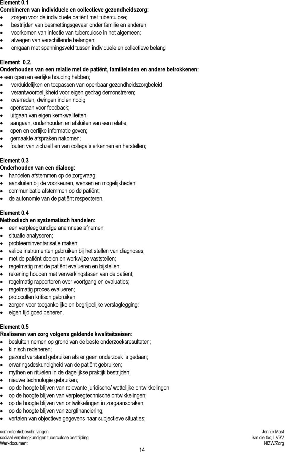 tuberculose in het algemeen; afwegen van verschillende belangen; omgaan met spanningsveld tussen individuele en collectieve belang 2.