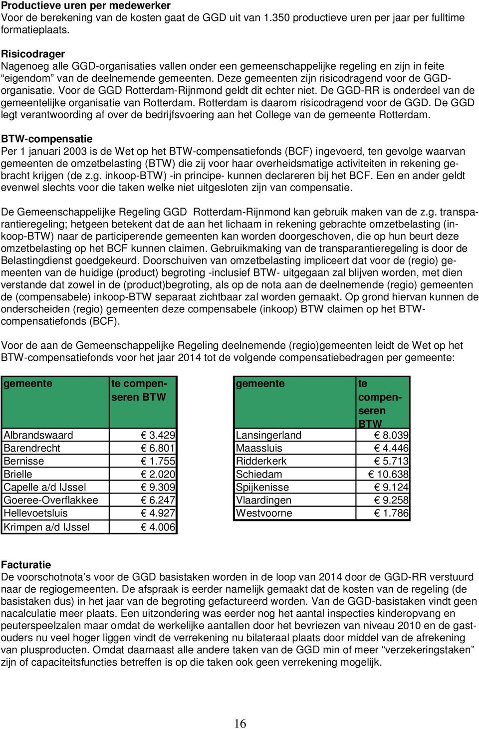 Deze gemeenten zijn risicodragend voor de GGDorganisatie. Voor de GGD Rotterdam-Rijnmond geldt dit echter niet. De GGD-RR is onderdeel van de gemeentelijke organisatie van Rotterdam.