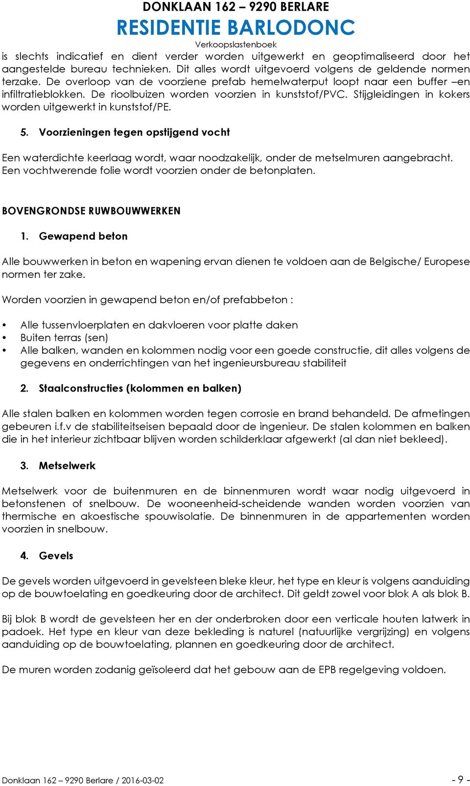 Stijgleidingen in kokers worden uitgewerkt in kunststof/pe. 5. Voorzieningen tegen opstijgend vocht Een waterdichte keerlaag wordt, waar noodzakelijk, onder de metselmuren aangebracht.