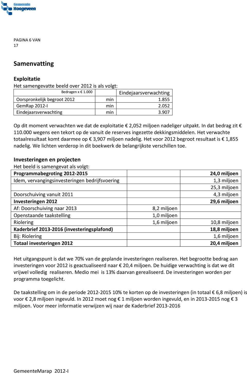 Het verwachte totaalresultaat komt daarmee op 3,907 miljoen nadelig. Het voor 2012 begroot resultaat is 1,855 nadelig. We lichten verderop in dit boekwerk de belangrijkste verschillen toe.