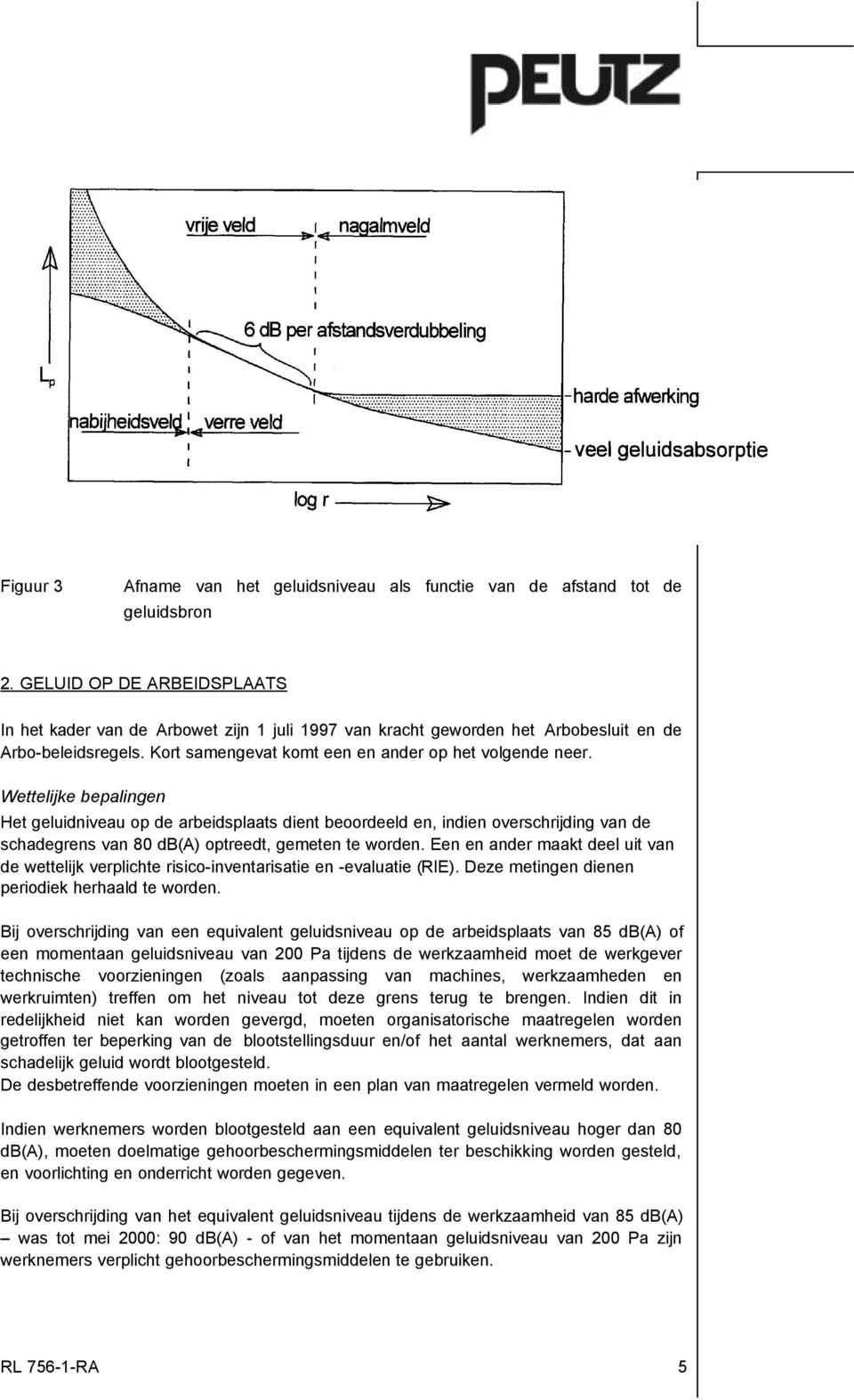 Wettelijke bepalingen Het geluidniveau op de arbeidsplaats dient beoordeeld en, indien overschrijding van de schadegrens van 80 db(a) optreedt, gemeten te worden.