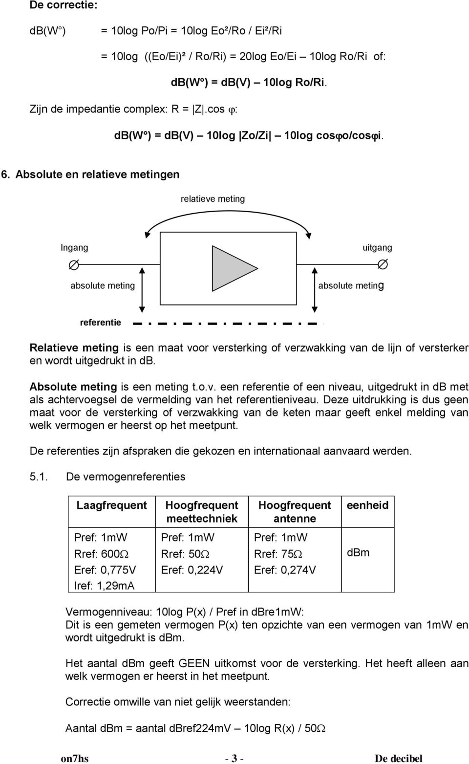 Absolute en relatieve metingen relatieve meting Ingang uitgang absolute meting absolute meting Relatieve meting is een maat voor versterking of verzwakking van de lijn of versterker en wordt