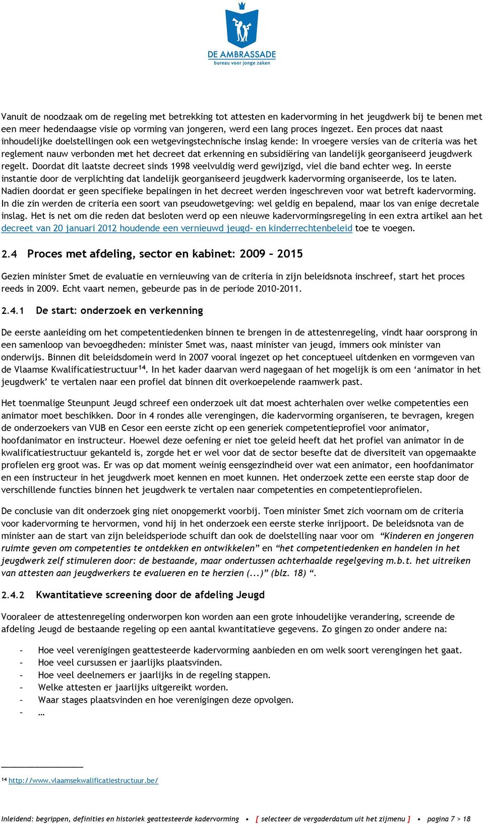 subsidiëring van landelijk georganiseerd jeugdwerk regelt. Doordat dit laatste decreet sinds 1998 veelvuldig werd gewijzigd, viel die band echter weg.