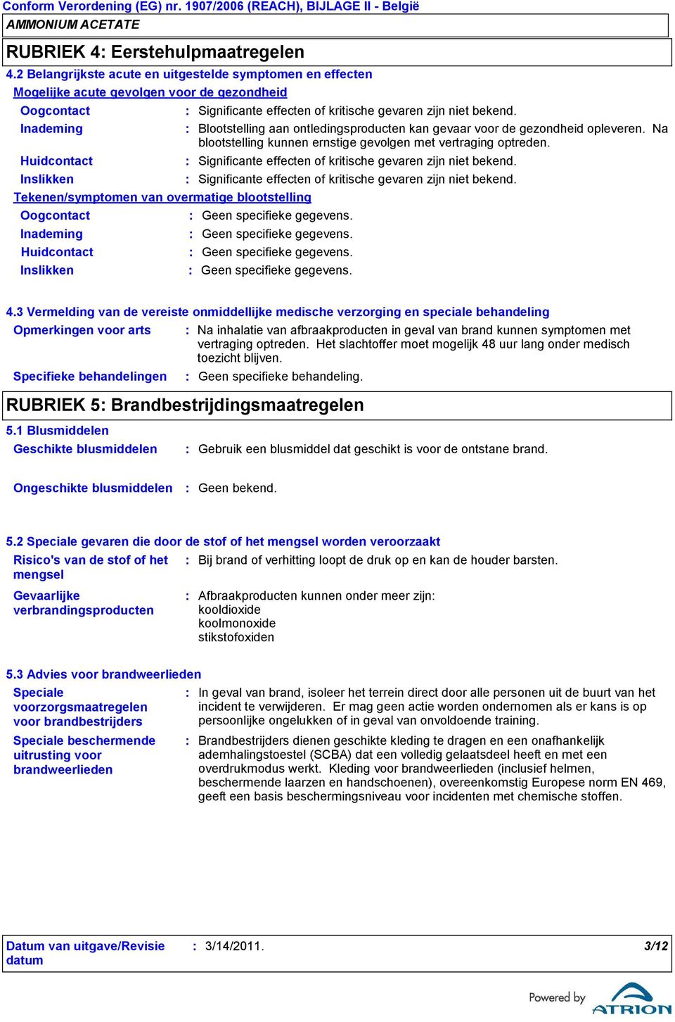 bekend. Blootstelling aan ontledingsproducten kan gevaar voor de gezondheid opleveren. Na blootstelling kunnen ernstige gevolgen met vertraging optreden.