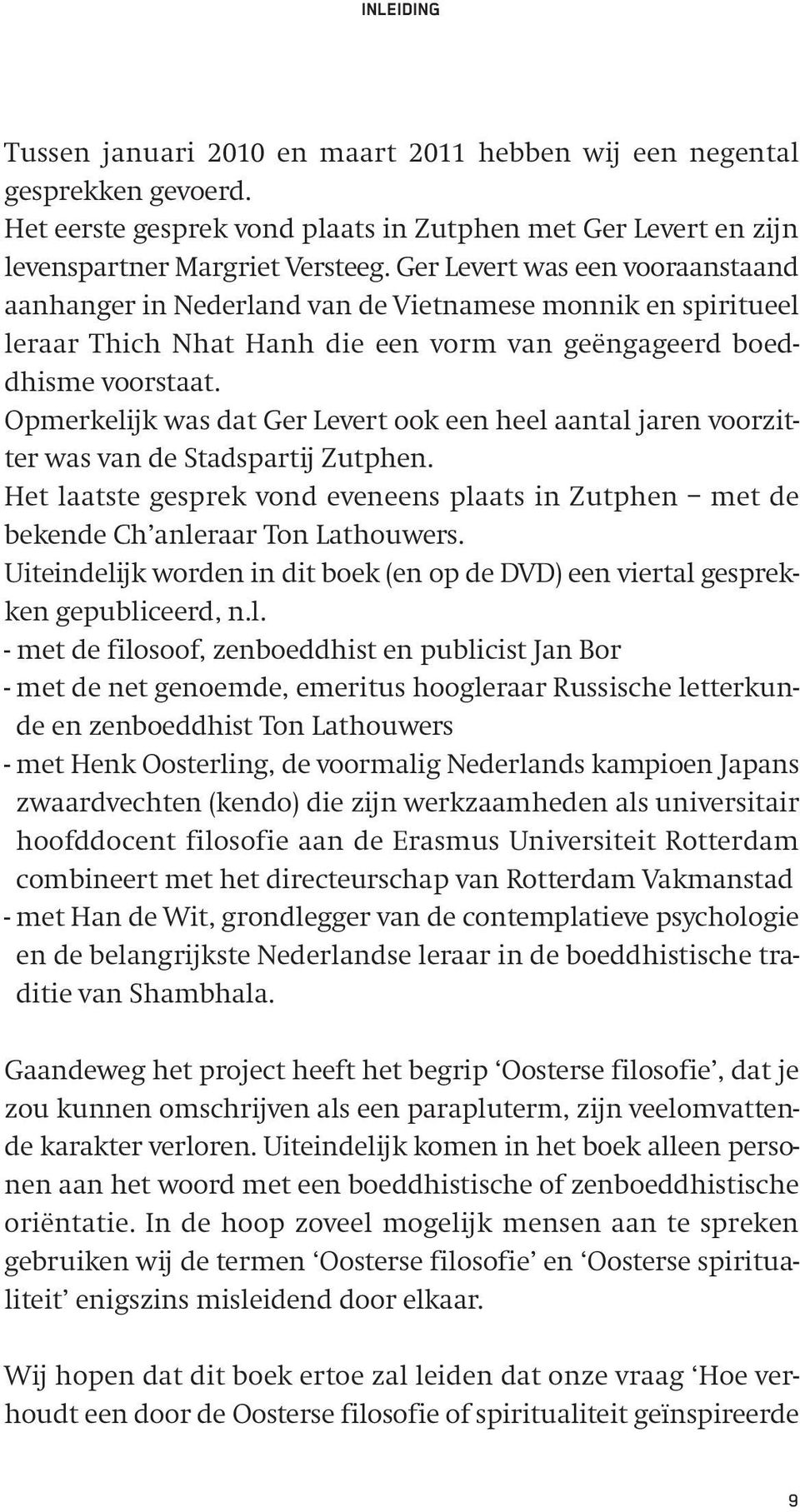 Opmerkelijk was dat Ger Levert ook een heel aantal jaren voorzitter was van de Stadspartij Zutphen. Het laatste gesprek vond eveneens plaats in Zutphen met de bekende Ch anleraar Ton Lathouwers.