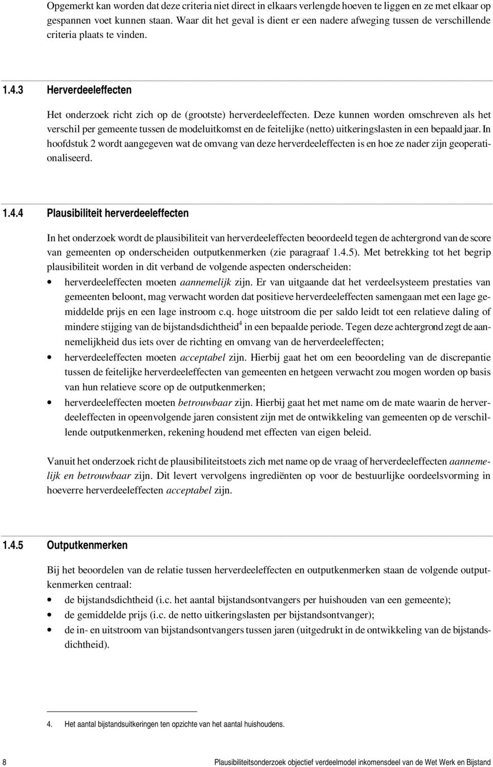 Deze kunnen worden omschreven als het verschil per gemeente tussen de modeluitkomst en de feitelijke (netto) uitkeringslasten in een bepaald jaar.