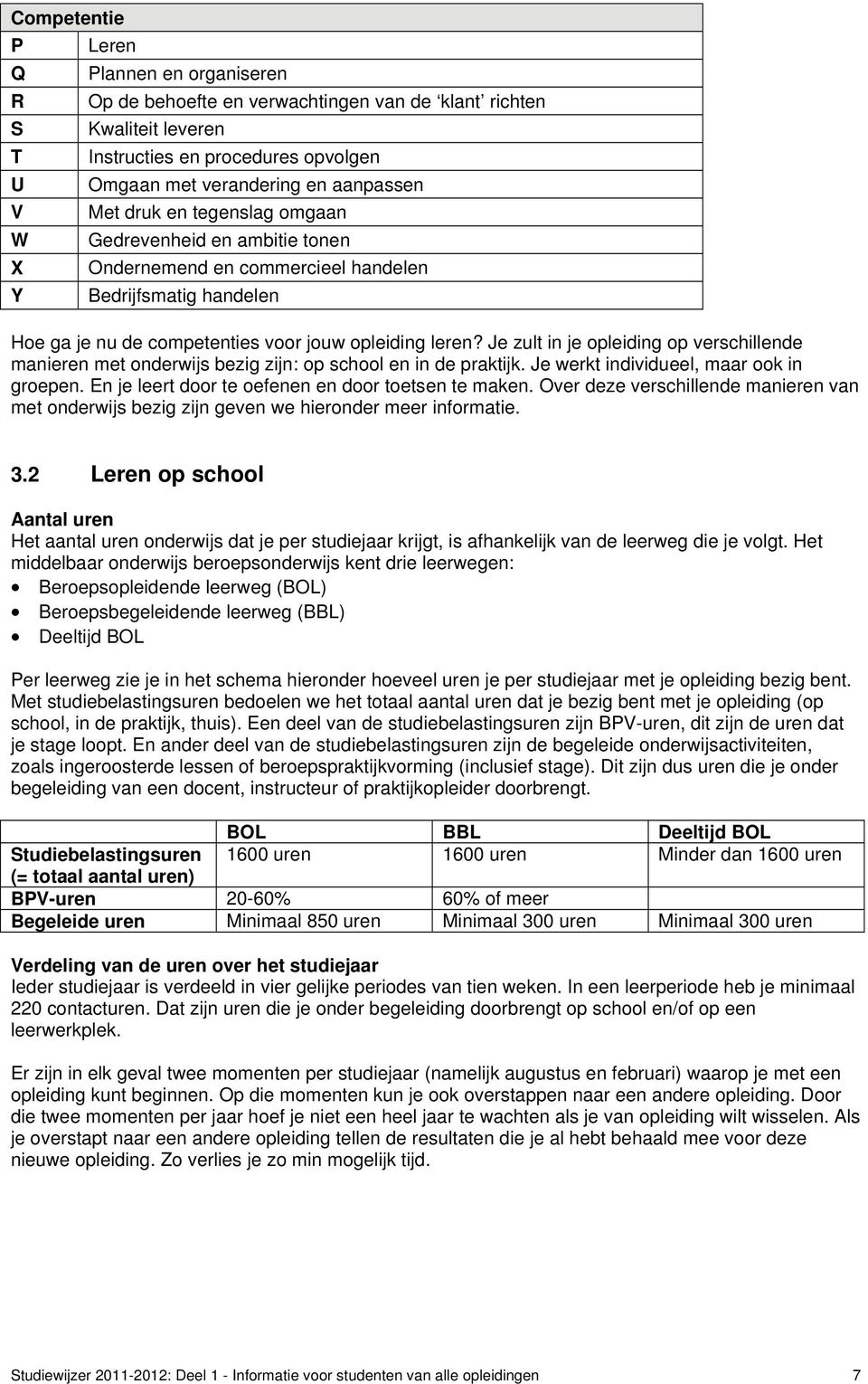 Je zult in je opleiding op verschillende manieren met onderwijs bezig zijn: op school en in de praktijk. Je werkt individueel, maar ook in groepen.