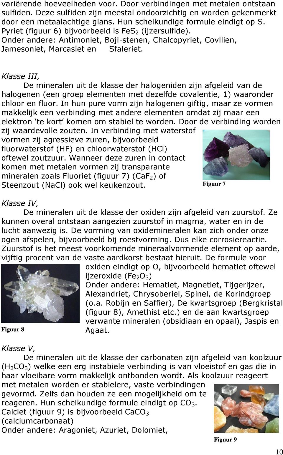 Klasse III, De mineralen uit de klasse der halogeniden zijn afgeleid van de halogenen (een groep elementen met dezelfde covalentie, 1) waaronder chloor en fluor.